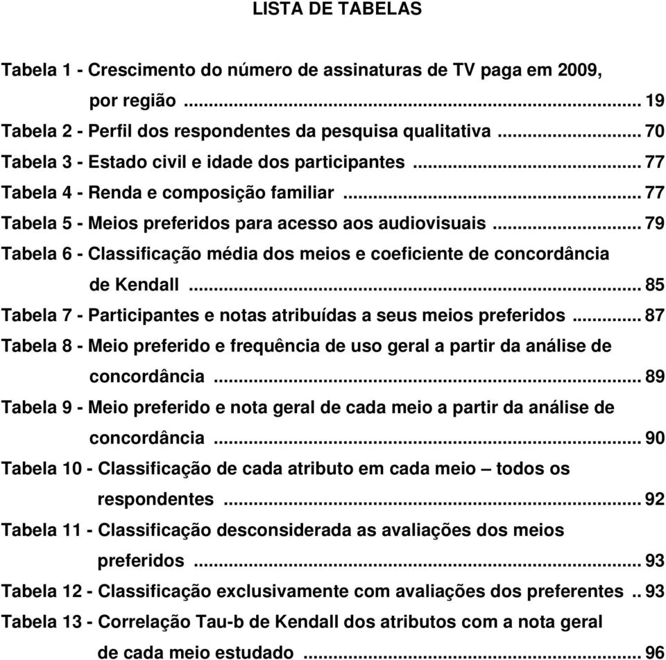 .. 79 Tabela 6 - Classificação média dos meios e coeficiente de concordância de Kendall... 85 Tabela 7 - Participantes e notas atribuídas a seus meios preferidos.