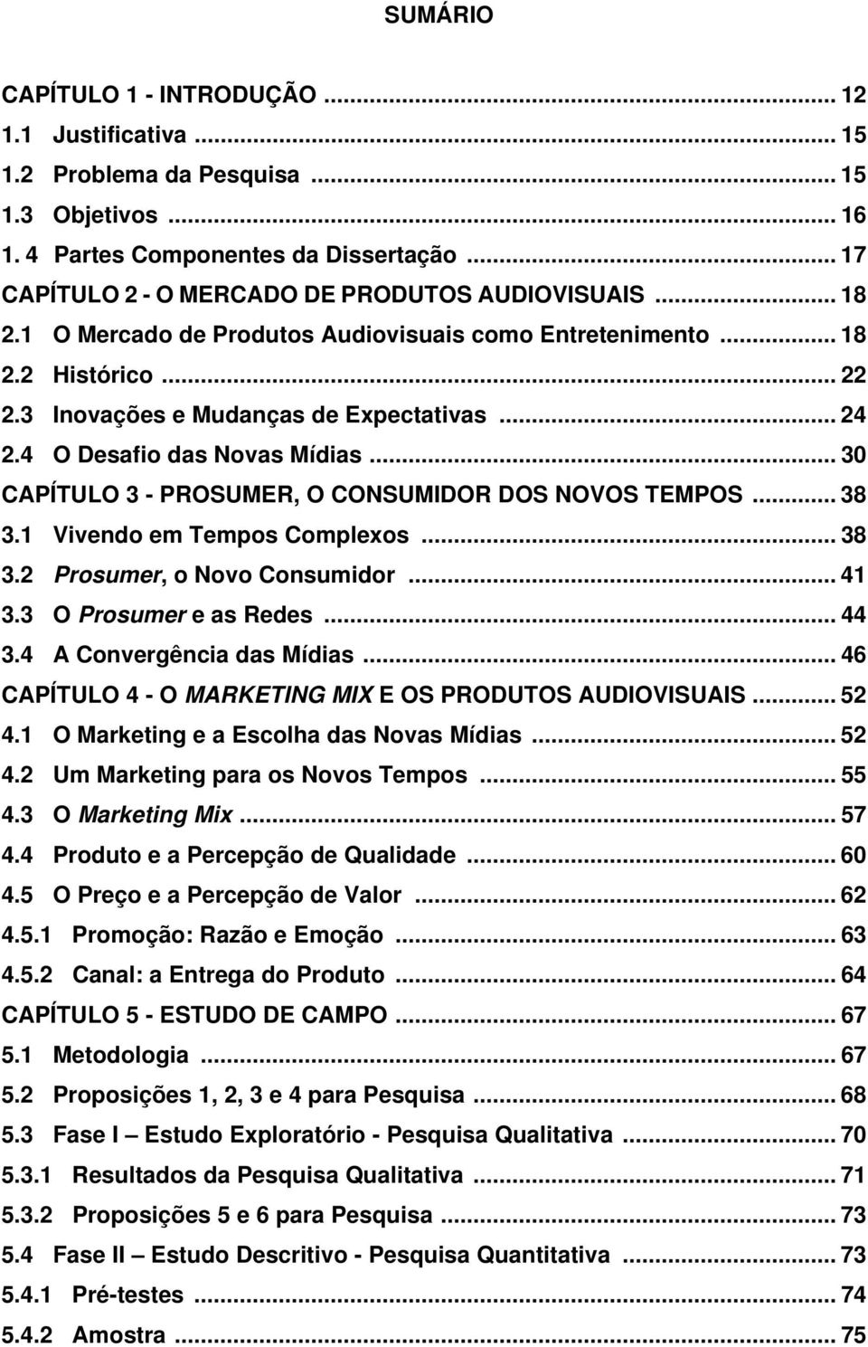 4 O Desafio das Novas Mídias... 30 CAPÍTULO 3 - PROSUMER, O CONSUMIDOR DOS NOVOS TEMPOS... 38 3.1 Vivendo em Tempos Complexos... 38 3.2 Prosumer, o Novo Consumidor... 41 3.3 O Prosumer e as Redes.