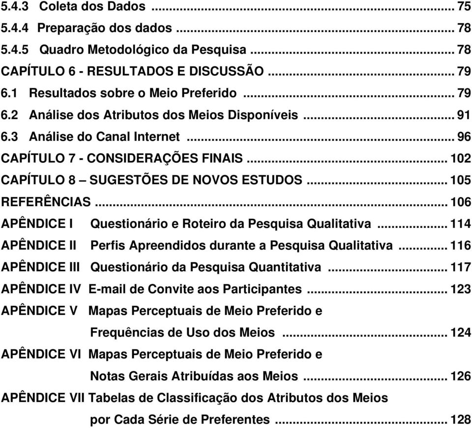 .. 106 APÊNDICE I Questionário e Roteiro da Pesquisa Qualitativa... 114 APÊNDICE II Perfis Apreendidos durante a Pesquisa Qualitativa... 116 APÊNDICE III Questionário da Pesquisa Quantitativa.