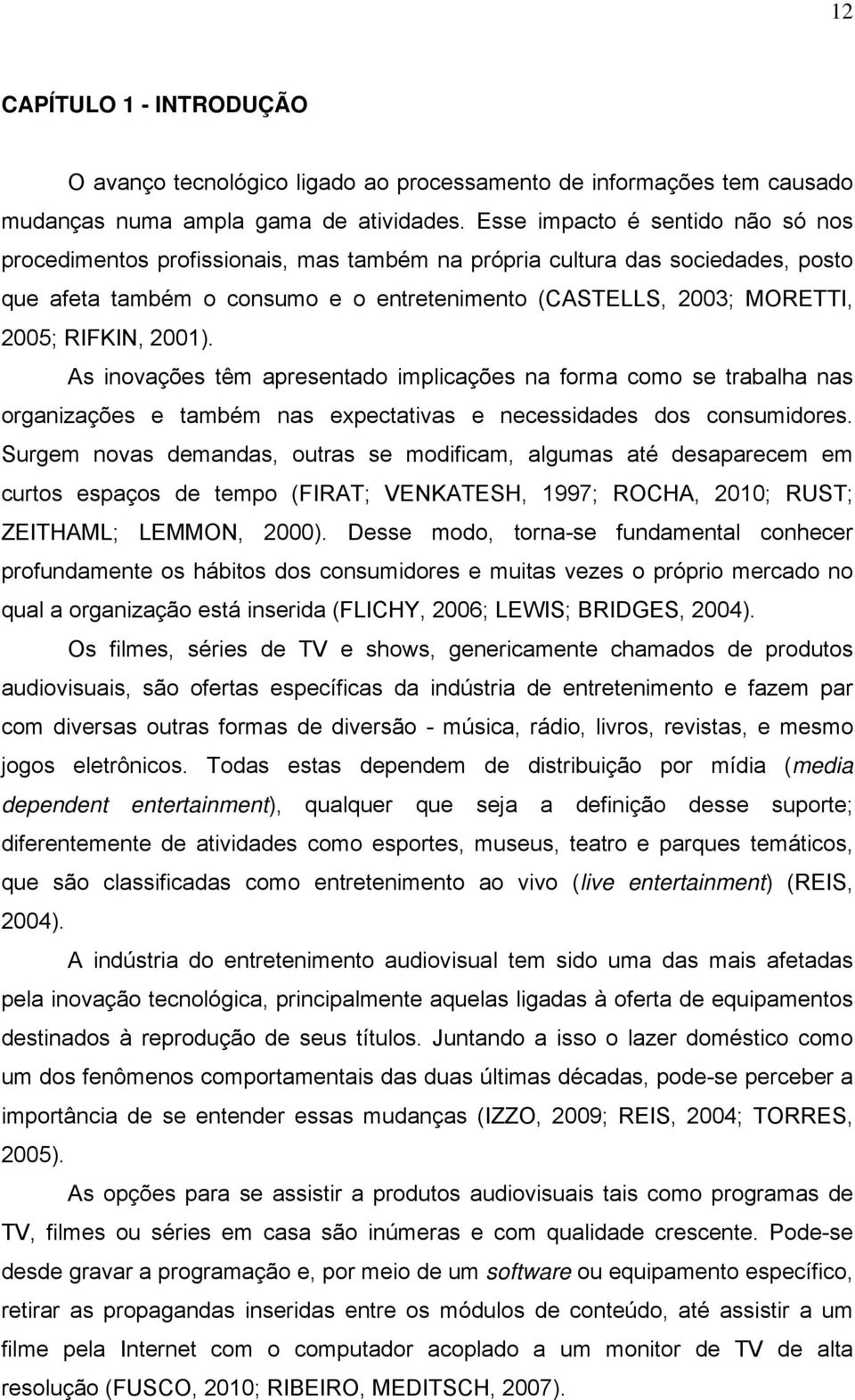 RIFKIN, 2001). As inovações têm apresentado implicações na forma como se trabalha nas organizações e também nas expectativas e necessidades dos consumidores.