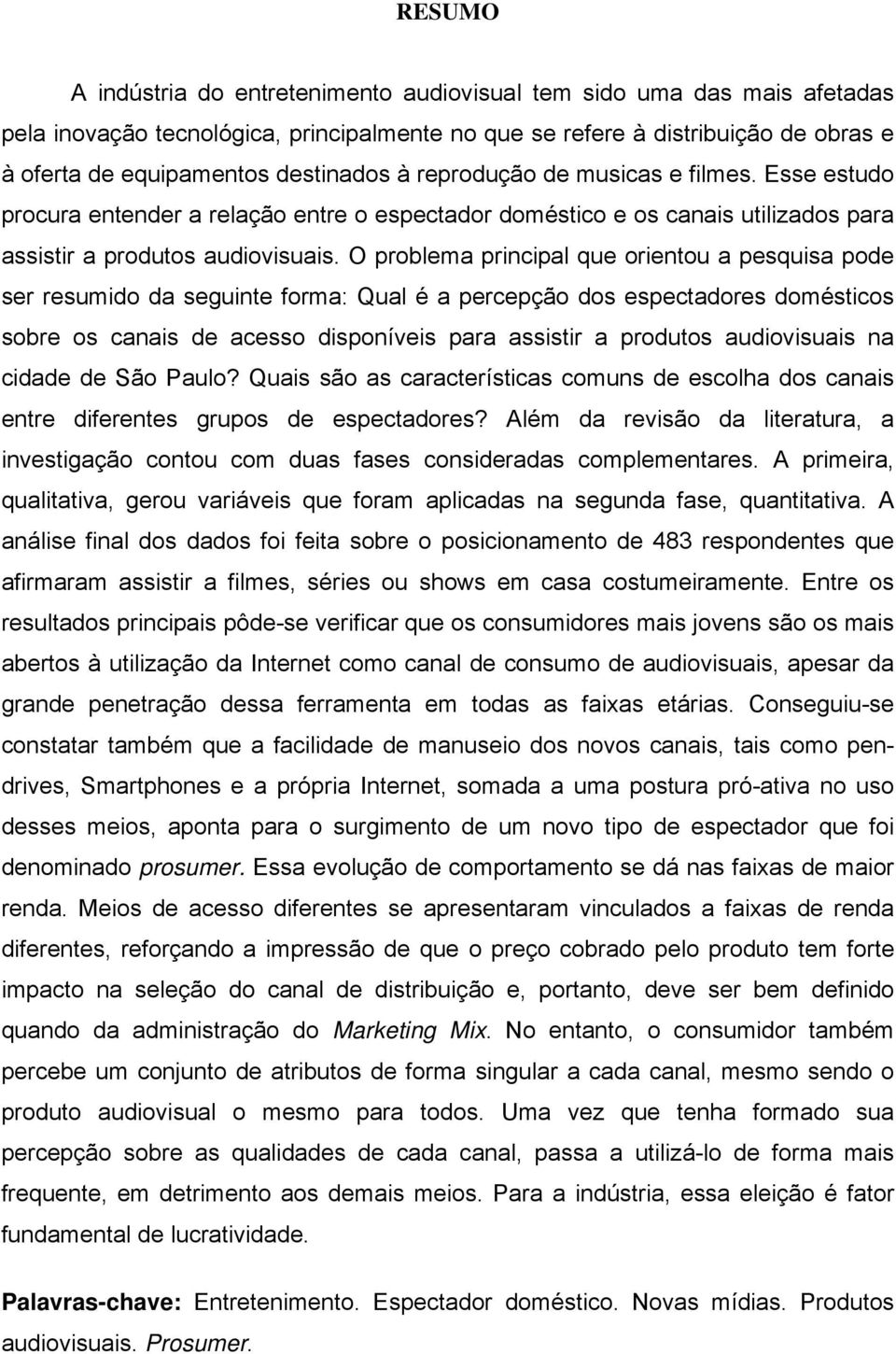 O problema principal que orientou a pesquisa pode ser resumido da seguinte forma: Qual é a percepção dos espectadores domésticos sobre os canais de acesso disponíveis para assistir a produtos