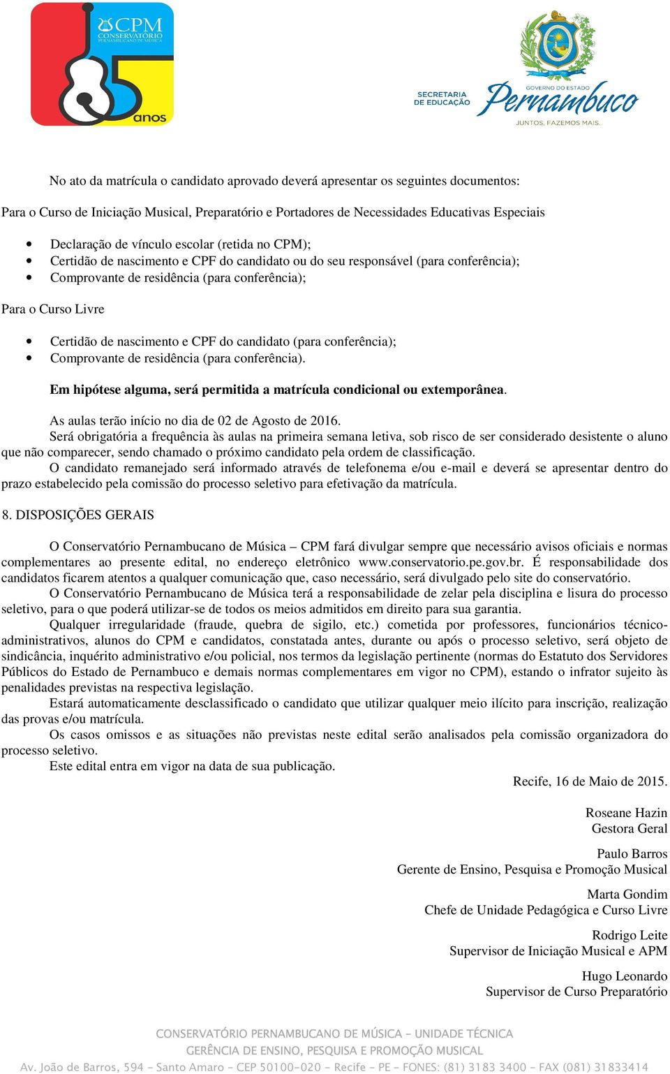 nascimento e CPF do candidato (para conferência); Comprovante de residência (para conferência). Em hipótese alguma, será permitida a matrícula condicional ou extemporânea.