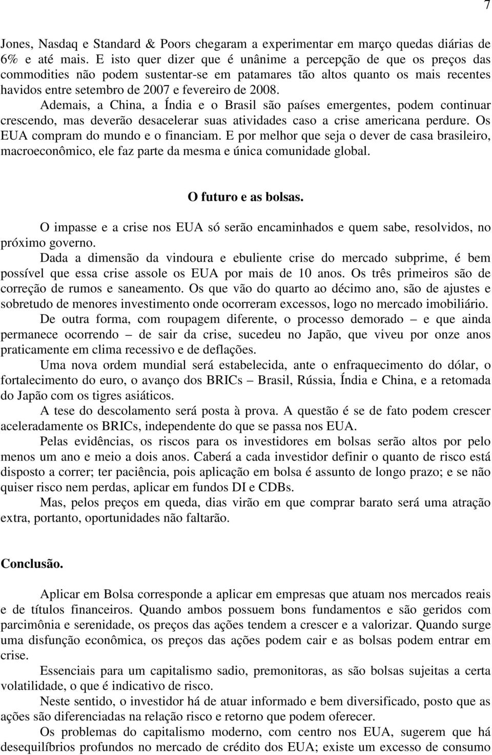 Ademais, a China, a Índia e o Brasil são países emergentes, podem continuar crescendo, mas deverão desacelerar suas atividades caso a crise americana perdure. Os EUA compram do mundo e o financiam.