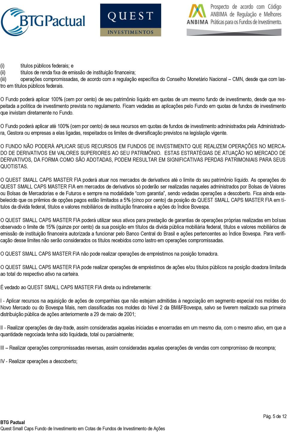 O Fundo poderá aplicar 100% (cem por cento) de seu patrimônio líquido em quotas de um mesmo fundo de investimento, desde que respeitada a política de investimento prevista no regulamento.