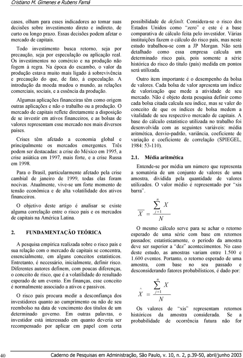 Os investimentos no comércio e na produção não fogem à regra. Na época do escambo, o valor da produção estava muito mais ligado à sobrevivência e precaução do que, de fato, à especulação.