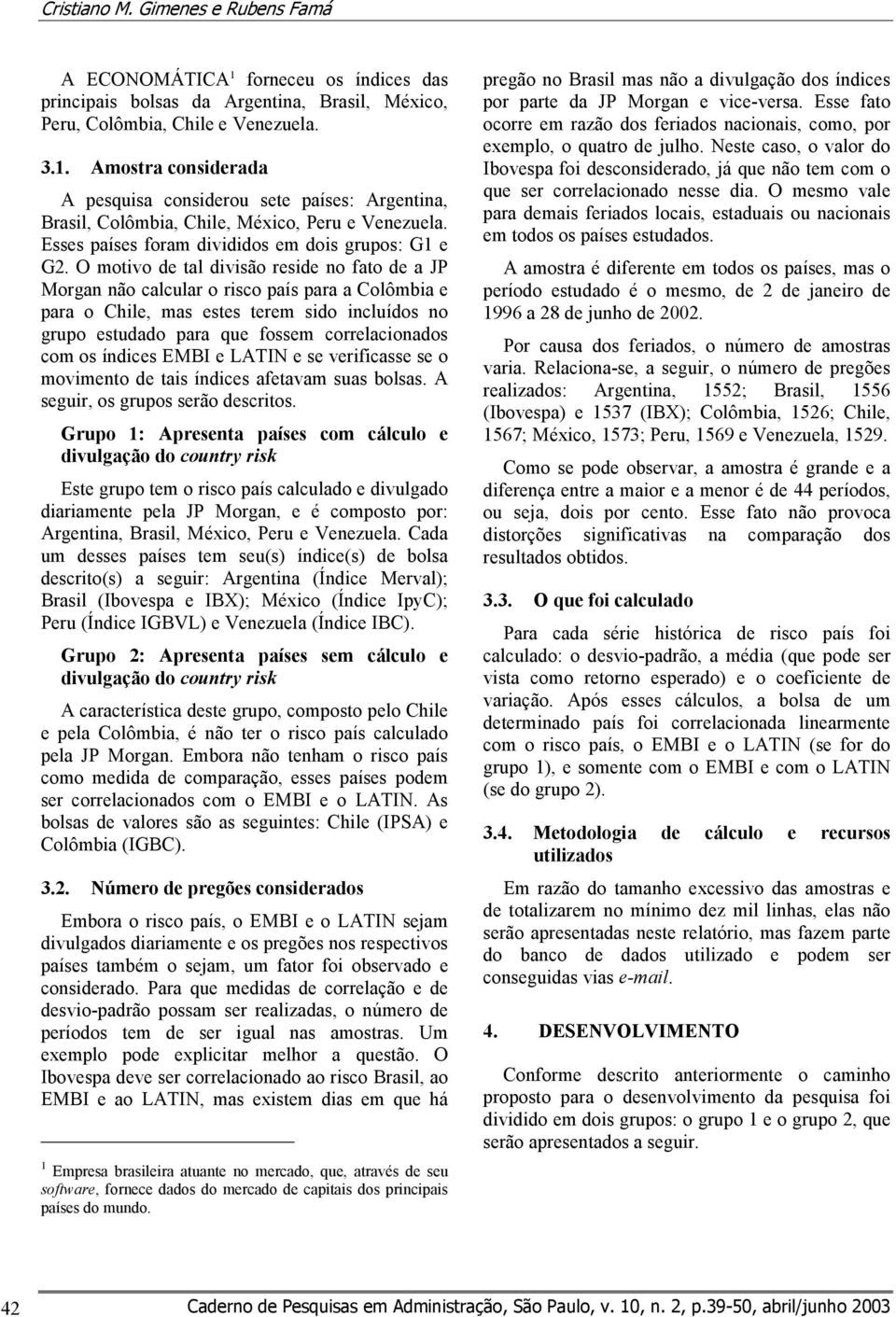 O motivo de tal divisão reside no fato de a JP Morgan não calcular o risco país para a Colômbia e para o Chile, mas estes terem sido incluídos no grupo estudado para que fossem correlacionados com os