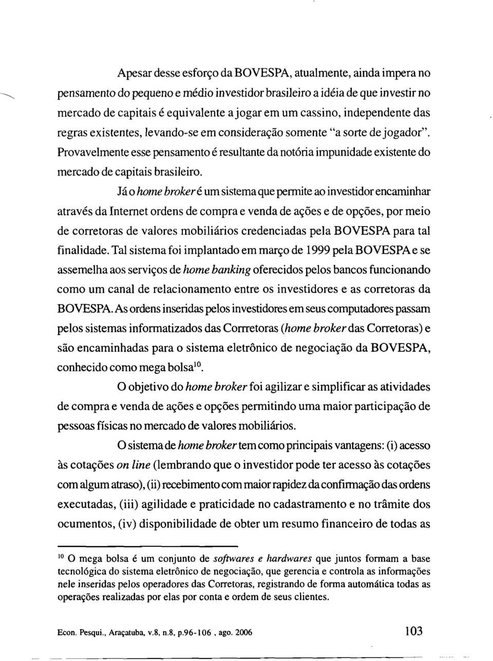 consideração somente "a sorte de jogador". Provavelmente esse pensamento é resultante da notória impunidade existente do mercado de capitais brasileiro.