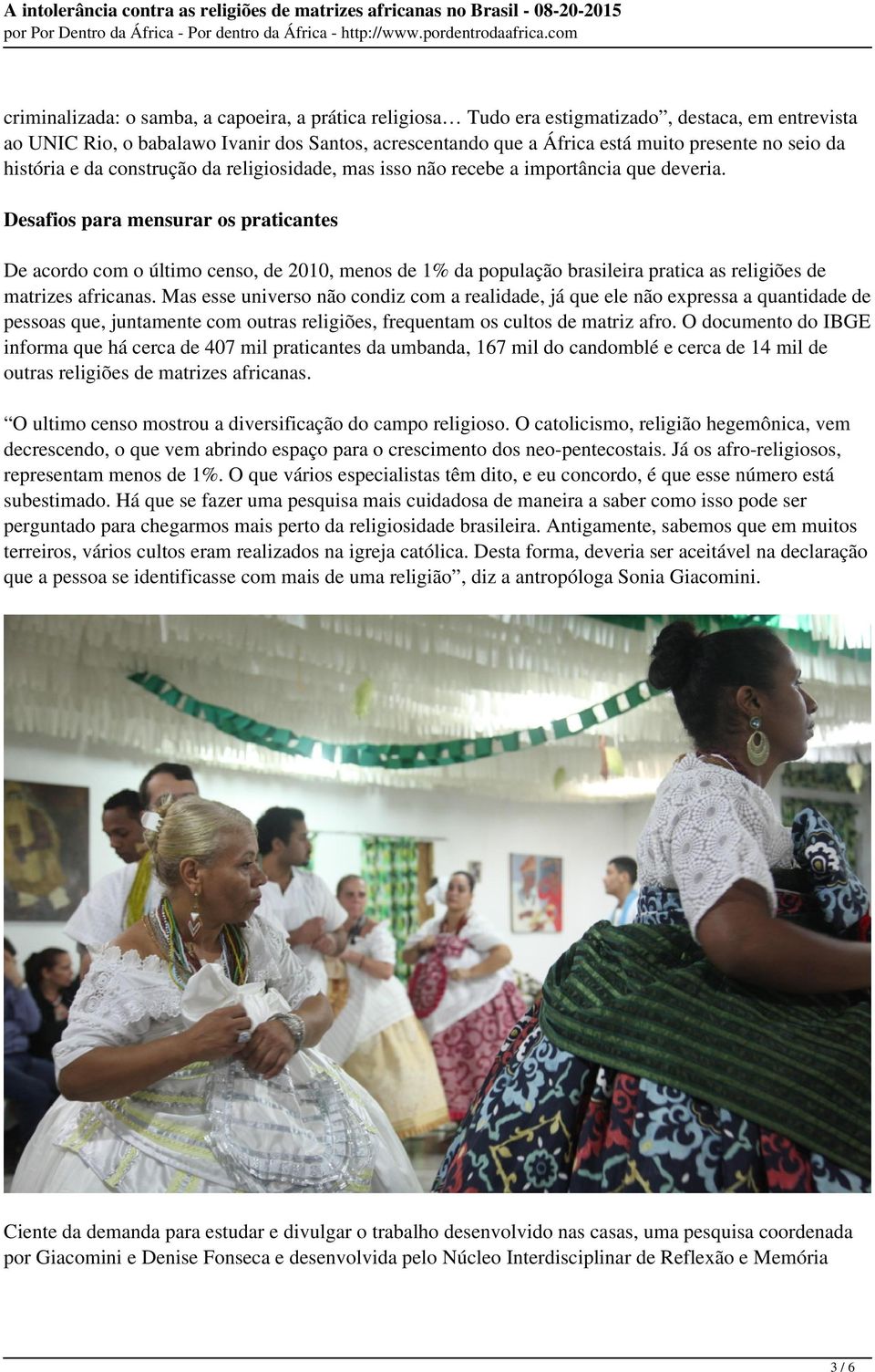 Desafios para mensurar os praticantes De acordo com o último censo, de 2010, menos de 1% da população brasileira pratica as religiões de matrizes africanas.
