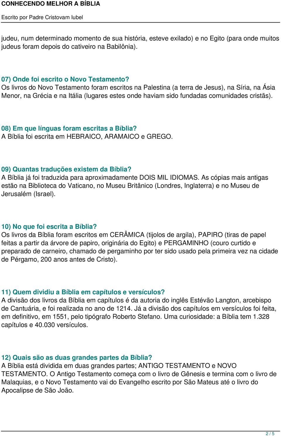 08) Em que línguas foram escritas a Bíblia? A Bíblia foi escrita em HEBRAICO, ARAMAICO e GREGO. 09) Quantas traduções existem da Bíblia?