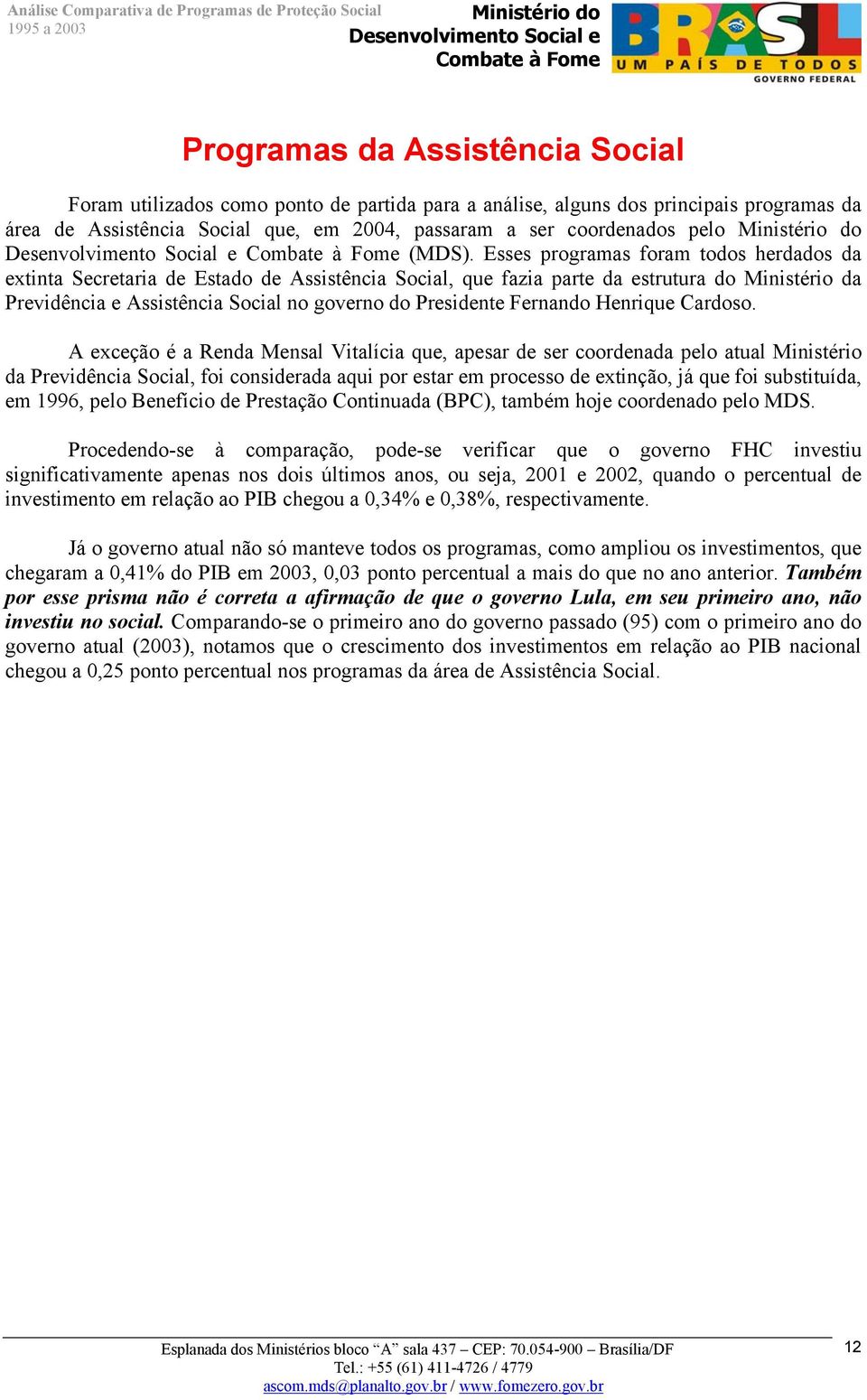 Esses programas foram todos herdados da extinta Secretaria de Estado de Assistência Social, que fazia parte da estrutura do Ministério da Previdência e Assistência Social no governo do Presidente