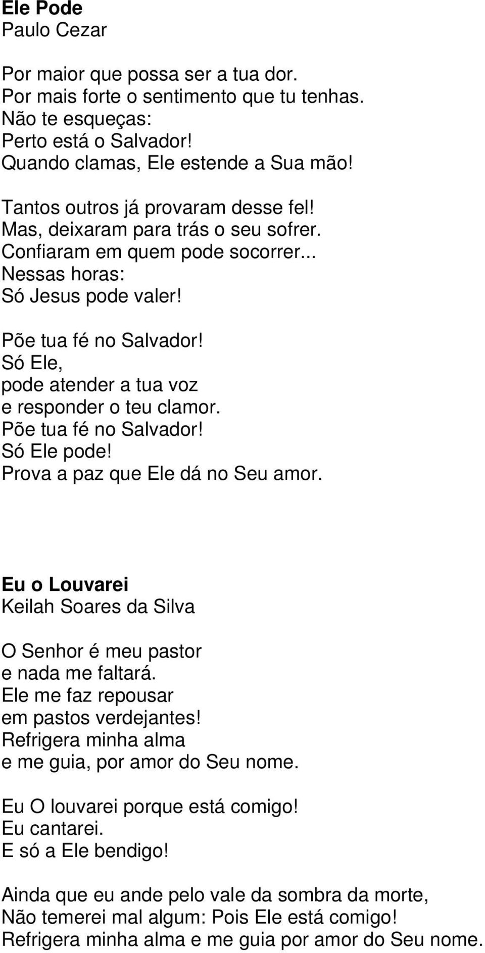 Só Ele, pode atender a tua voz e responder o teu clamor. Põe tua fé no Salvador! Só Ele pode! Prova a paz que Ele dá no Seu amor.