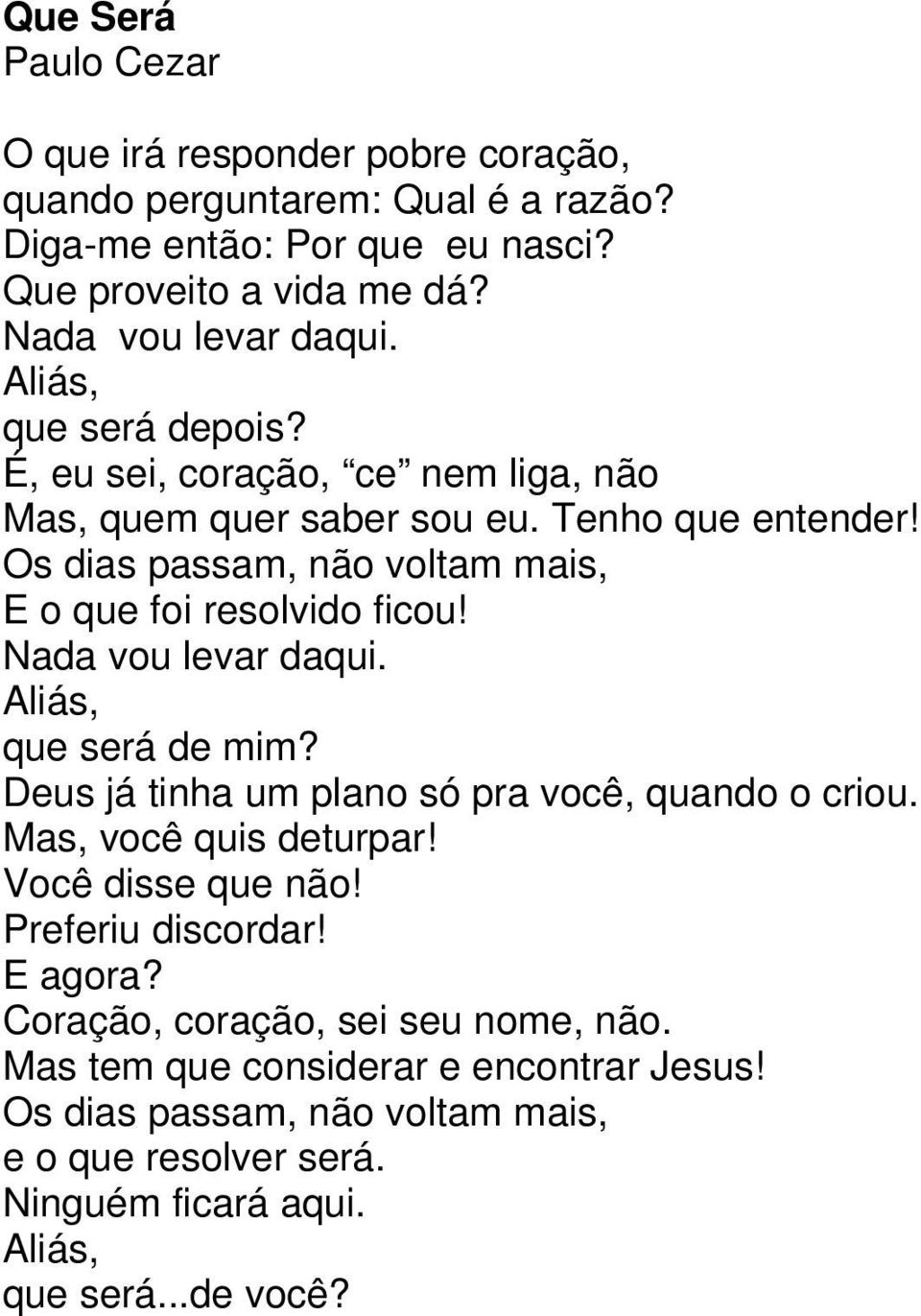 Nada vou levar daqui. Aliás, que será de mim? Deus já tinha um plano só pra você, quando o criou. Mas, você quis deturpar! Você disse que não! Preferiu discordar! E agora?