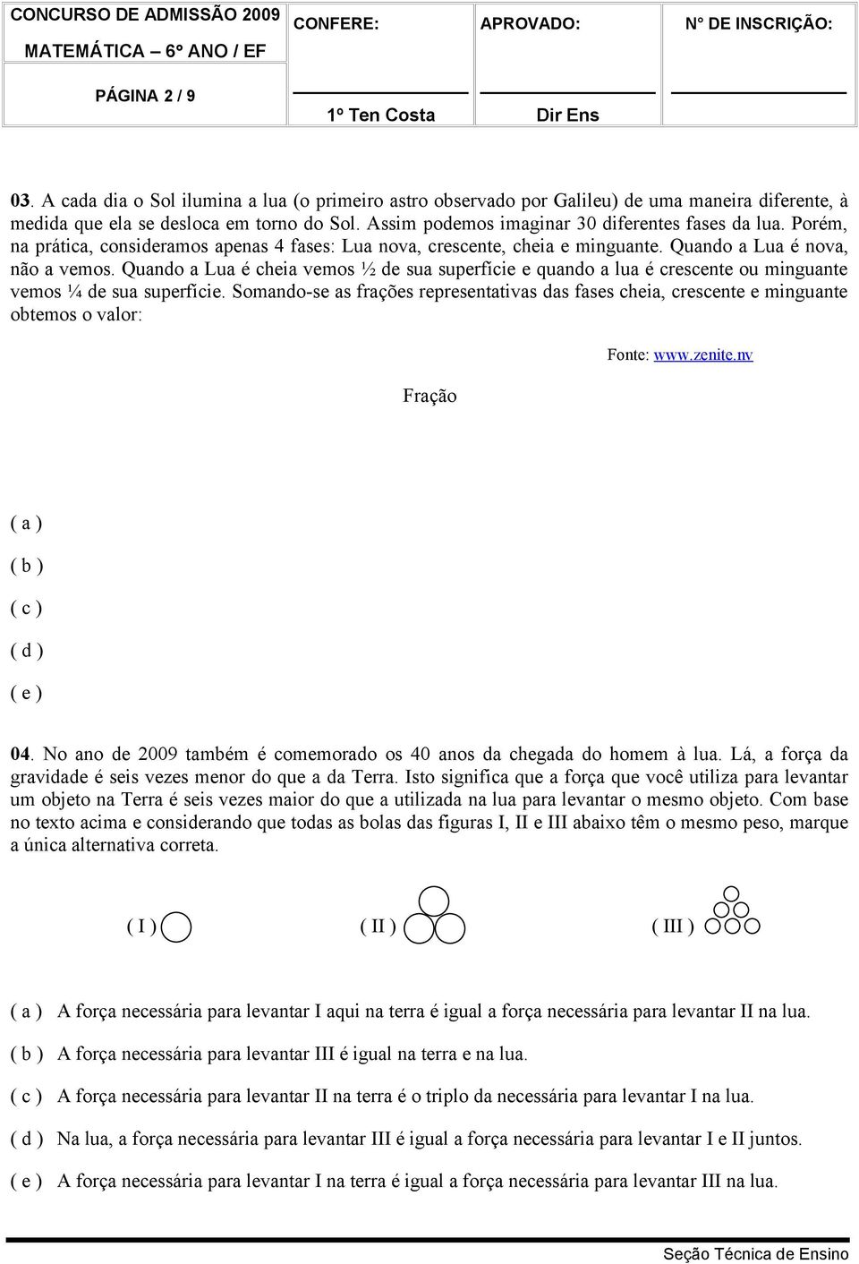 Quando a Lua é cheia vemos ½ de sua superfície e quando a lua é crescente ou minguante vemos ¼ de sua superfície.