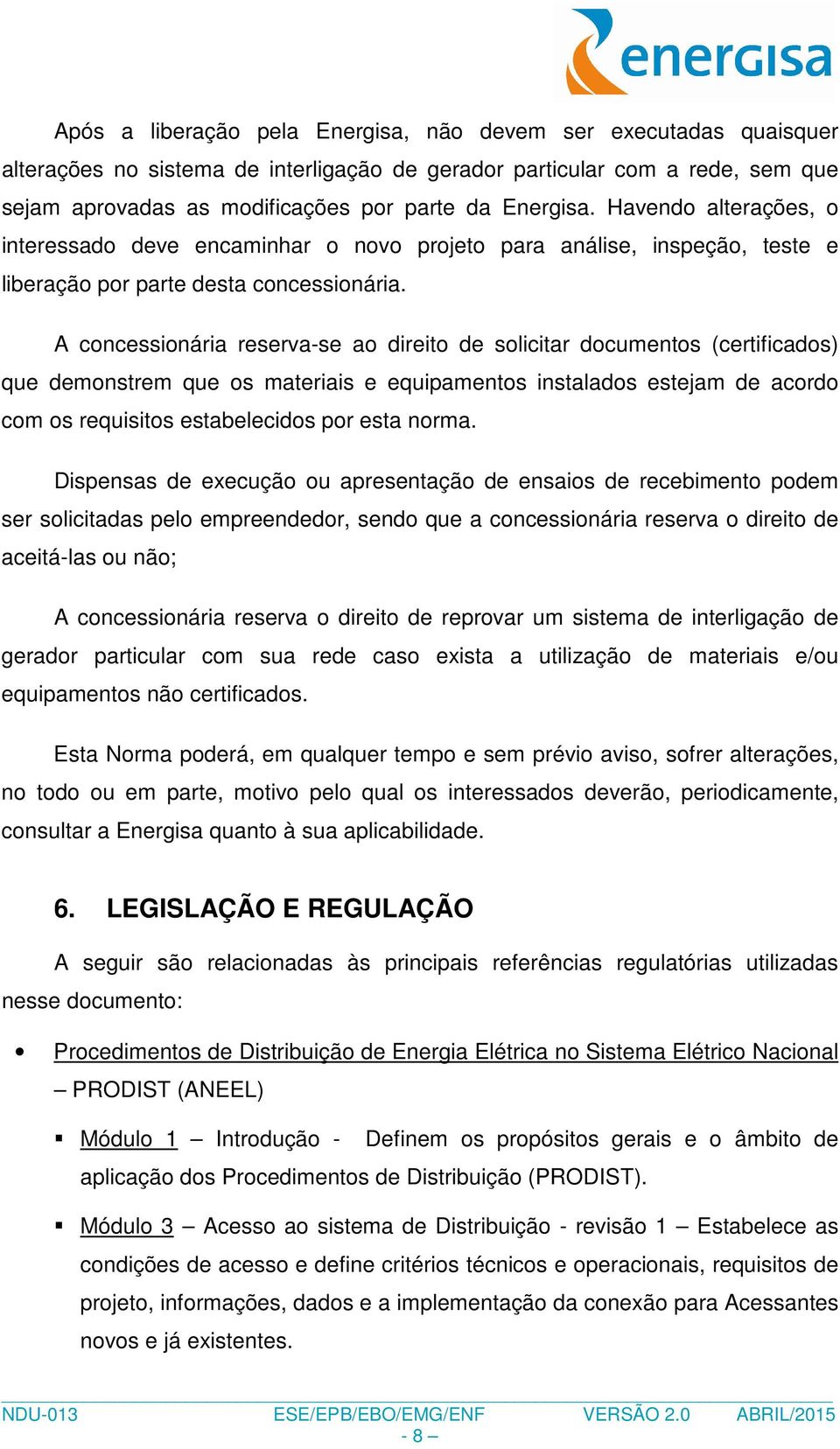 A concessionária reserva-se ao direito de solicitar documentos (certificados) que demonstrem que os materiais e equipamentos instalados estejam de acordo com os requisitos estabelecidos por esta