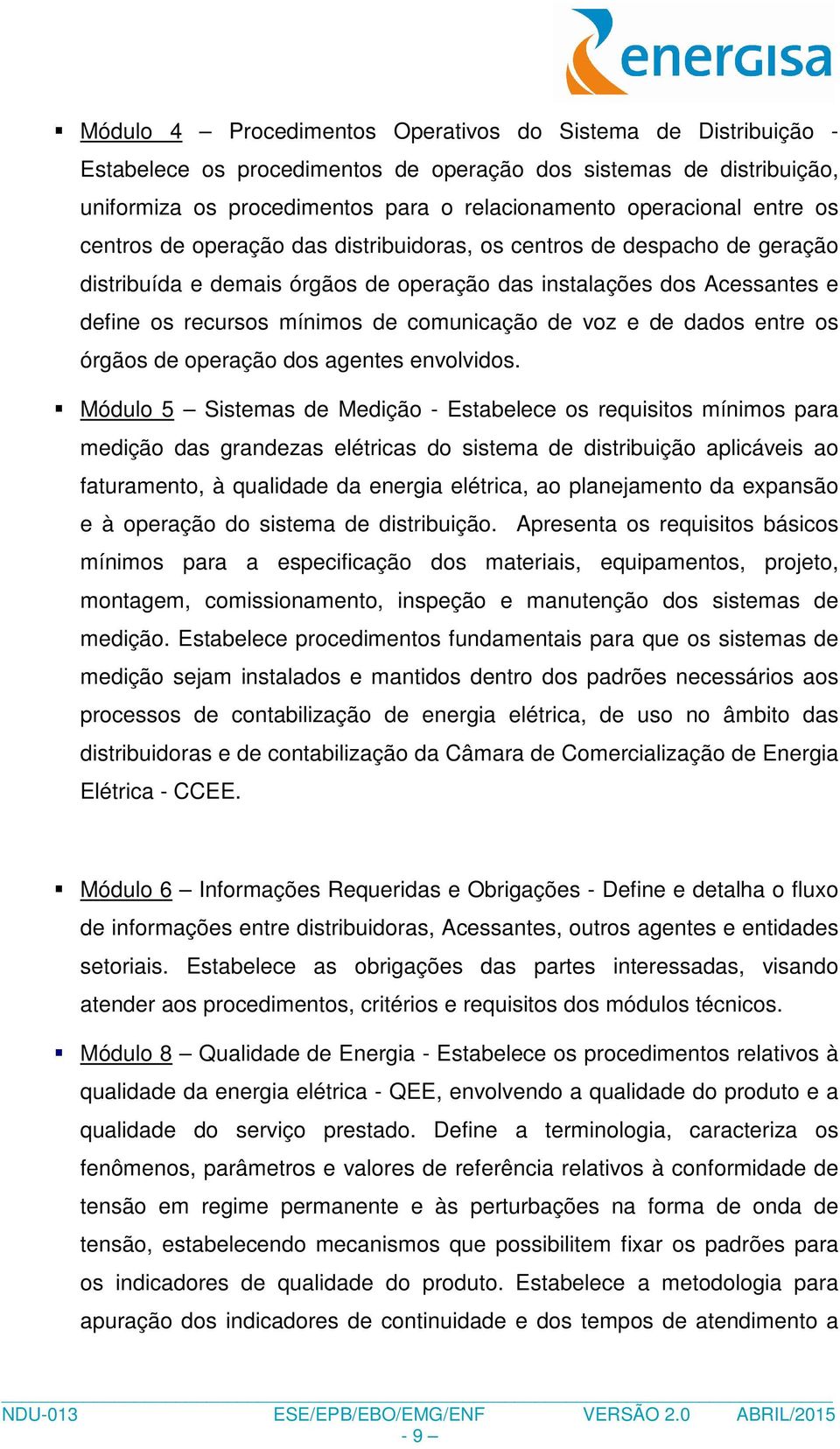 de voz e de dados entre os órgãos de operação dos agentes envolvidos.