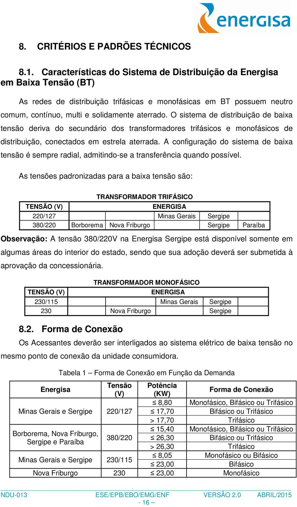 O sistema de distribuição de baixa tensão deriva do secundário dos transformadores trifásicos e monofásicos de distribuição, conectados em estrela aterrada.