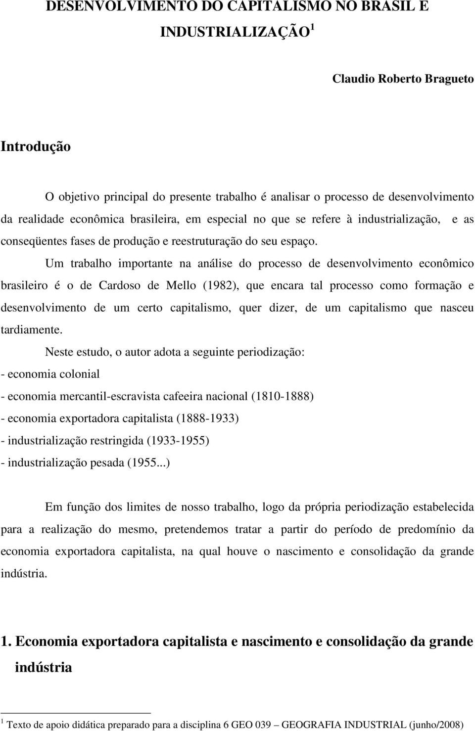Um trabalho importante na análise do processo de desenvolvimento econômico brasileiro é o de Cardoso de Mello (1982), que encara tal processo como formação e desenvolvimento de um certo capitalismo,