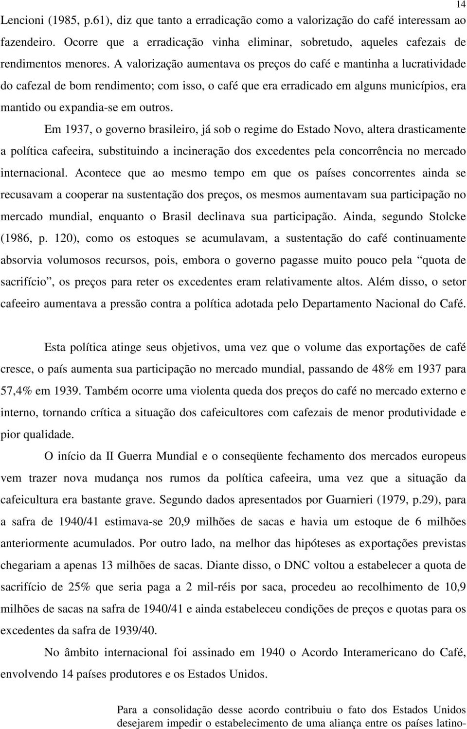 Em 1937, o governo brasileiro, já sob o regime do Estado Novo, altera drasticamente a política cafeeira, substituindo a incineração dos excedentes pela concorrência no mercado internacional.