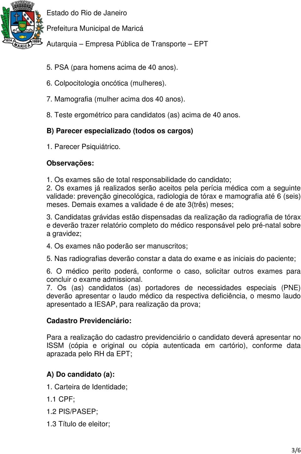 Os exames já realizados serão aceitos pela perícia médica com a seguinte validade: prevenção ginecológica, radiologia de tórax e mamografia até 6 (seis) meses.