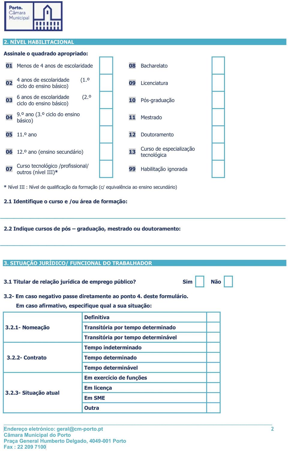 º ano (ensino secundário) 13 Curso de especialização tecnológica 07 Curso tecnológico /profissional/ outros (nível III)* 99 Habilitação ignorada * Nível III : Nível de qualificação da formação (c/