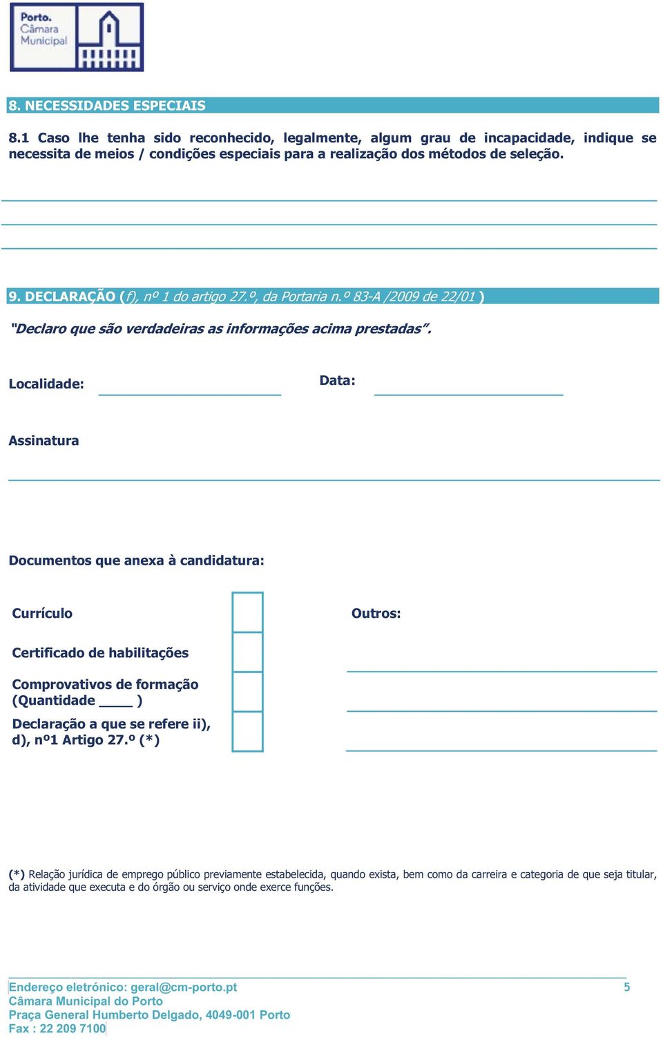 Localidade: Data: Assinatura Documentos que anexa à candidatura: Currículo Outros: Certificado de habilitações Comprovativos de formação (Quantidade ) Declaração a que se refere ii), d), nº1