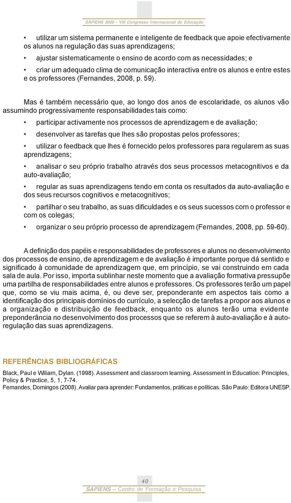 Mas é também necessário que, ao longo dos anos de escolaridade, os alunos vão assumindo progressivamente responsabilidades tais como: participar activamente nos processos de aprendizagem e de