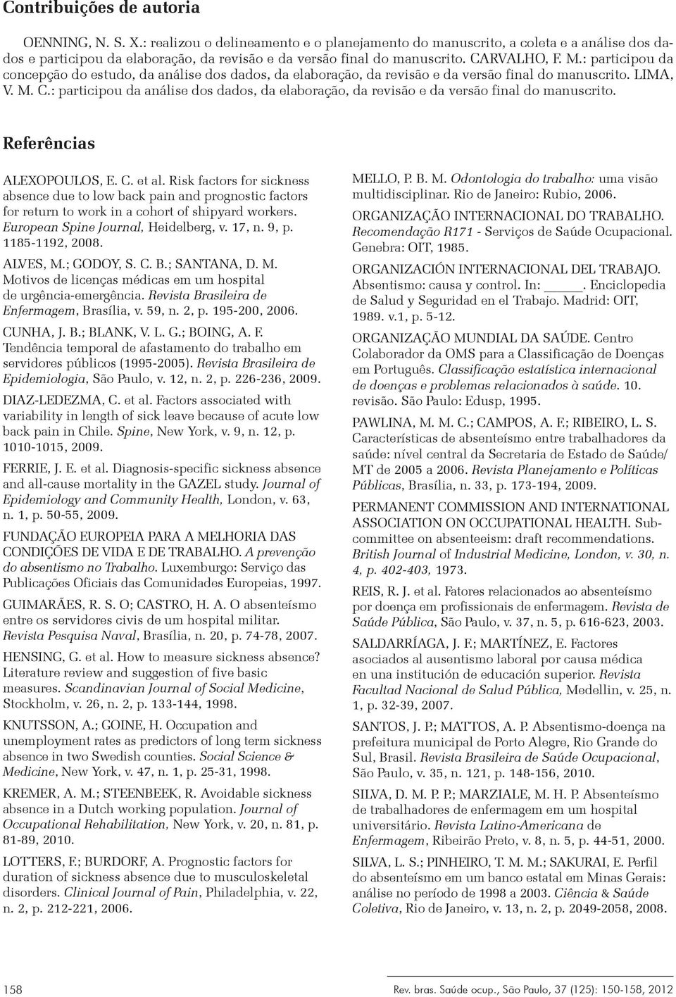 : participou da concepção do estudo, da análise dos dados, da elaboração, da revisão e da versão final do manuscrito. LIMA, V. M. C.