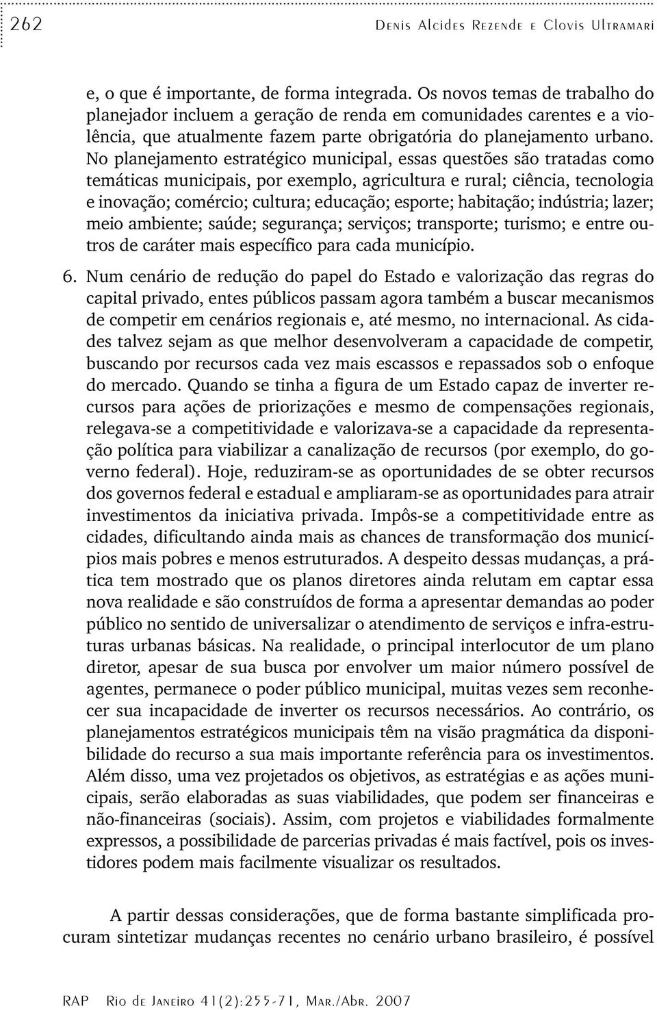 No planejamento estratégico municipal, essas questões são tratadas como temáticas municipais, por exemplo, agricultura e rural; ciência, tecnologia e inovação; comércio; cultura; educação; esporte;