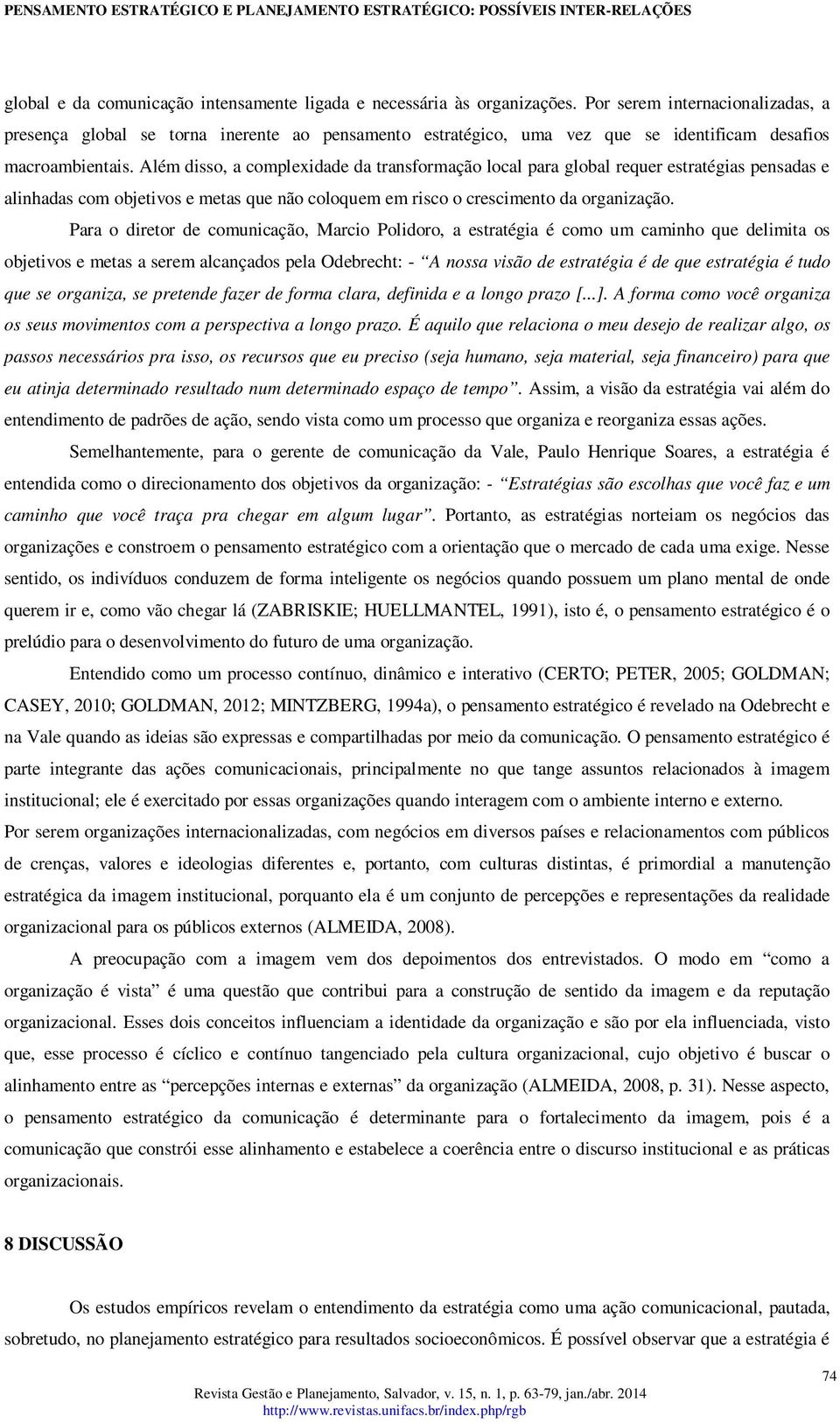 Além disso, a complexidade da transformação local para global requer estratégias pensadas e alinhadas com objetivos e metas que não coloquem em risco o crescimento da organização.