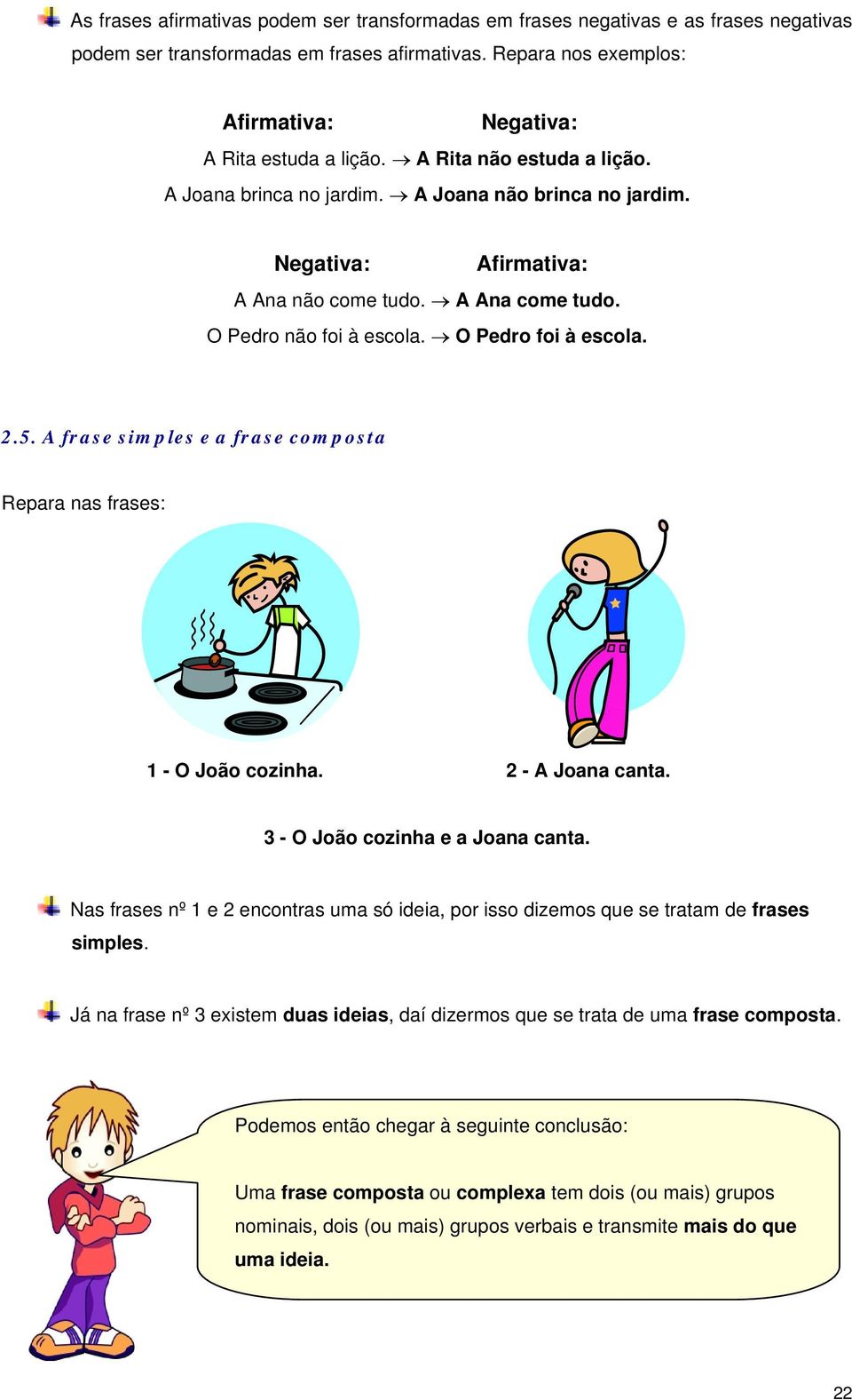 A frase simples e a frase composta Repara nas frases: 1 - O João cozinha. 2 - A Joana canta. 3 - O João cozinha e a Joana canta.