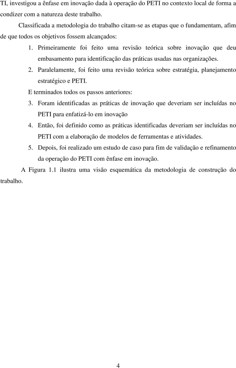 Primeiramente foi feito uma revisão teórica sobre inovação que deu embasamento para identificação das práticas usadas nas organizações. 2.