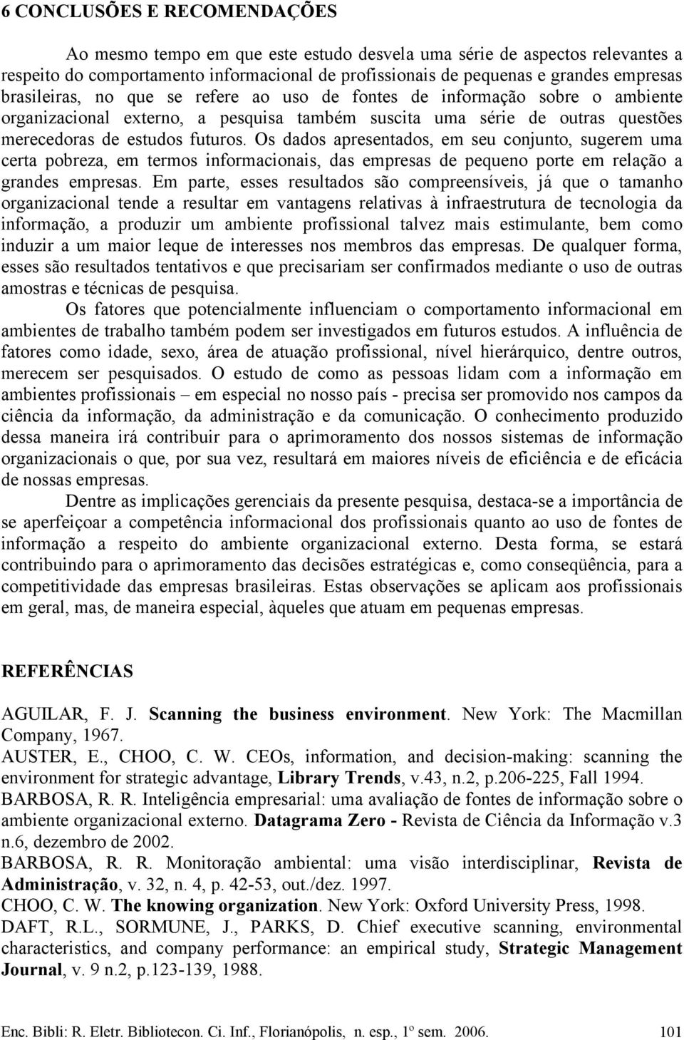 Os dados apresentados, em seu conjunto, sugerem uma certa pobreza, em termos informacionais, das empresas de pequeno porte em relação a grandes empresas.