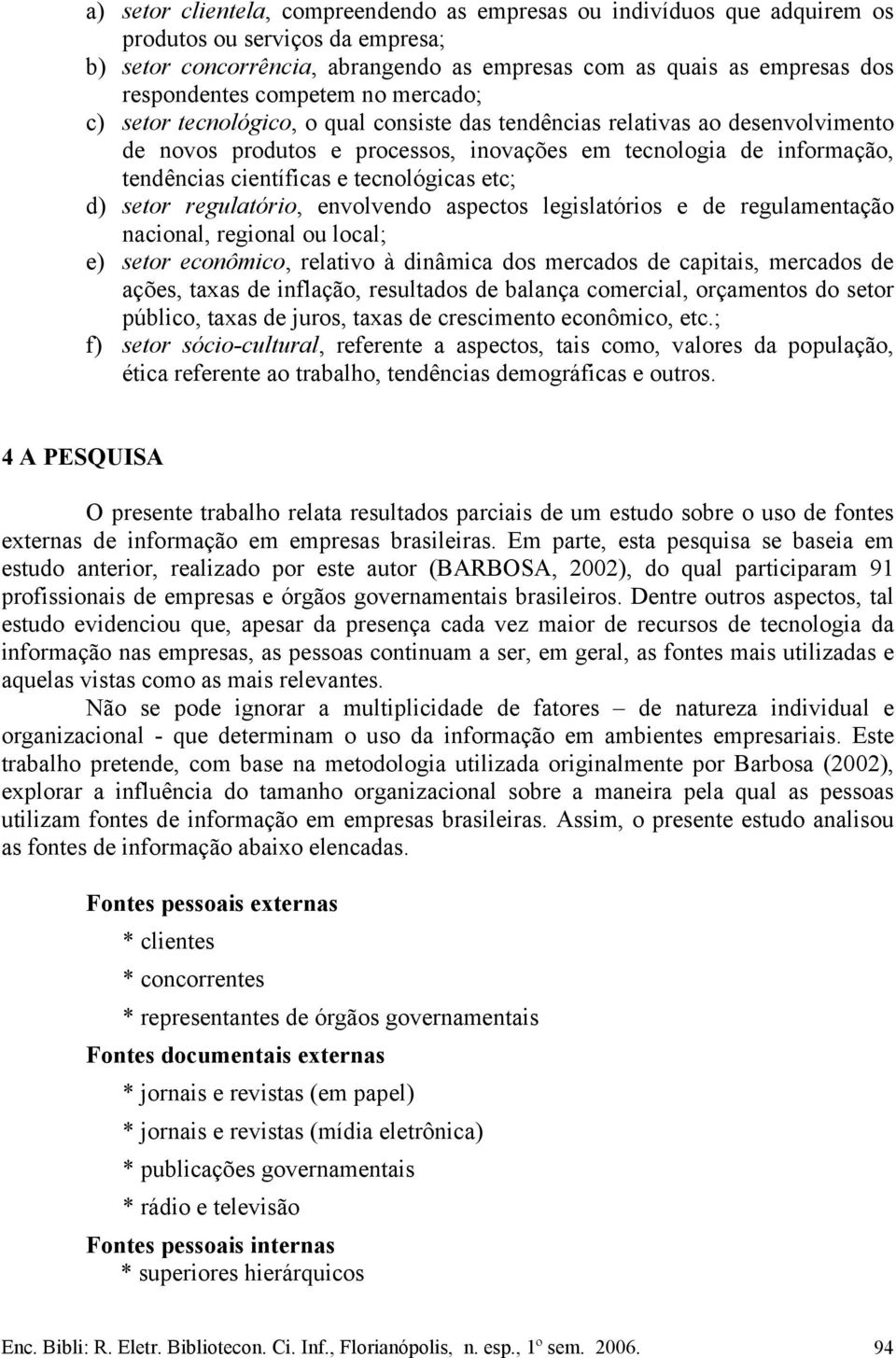 tecnológicas etc; d) setor regulatório, envolvendo aspectos legislatórios e de regulamentação nacional, regional ou local; e) setor econômico, relativo à dinâmica dos mercados de capitais, mercados