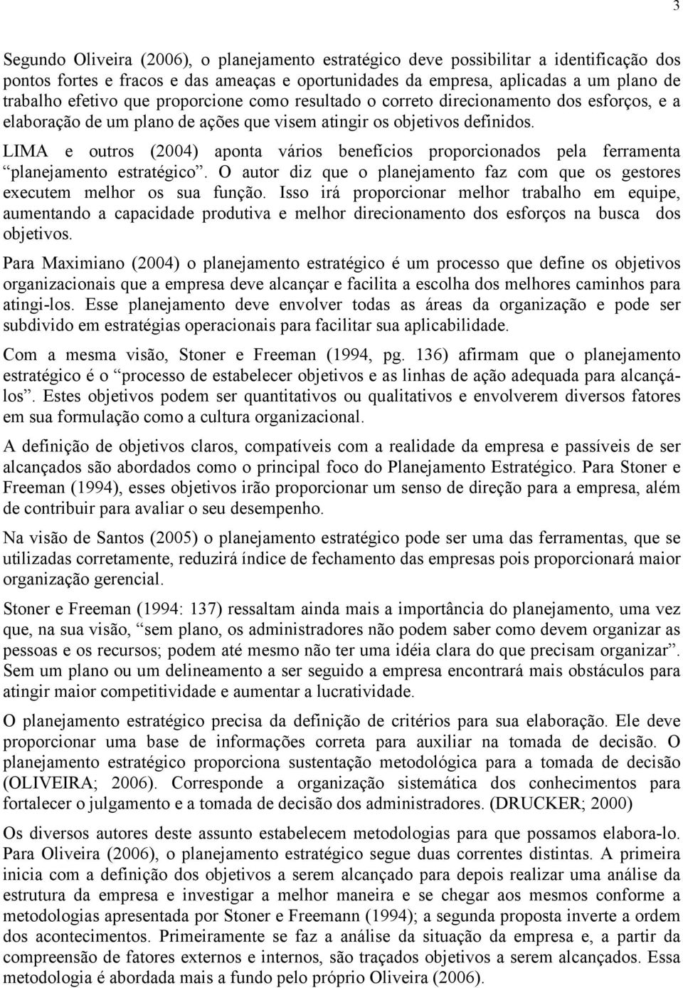 LIMA e outros (2004) aponta vários benefícios proporcionados pela ferramenta planejamento estratégico. O autor diz que o planejamento faz com que os gestores executem melhor os sua função.