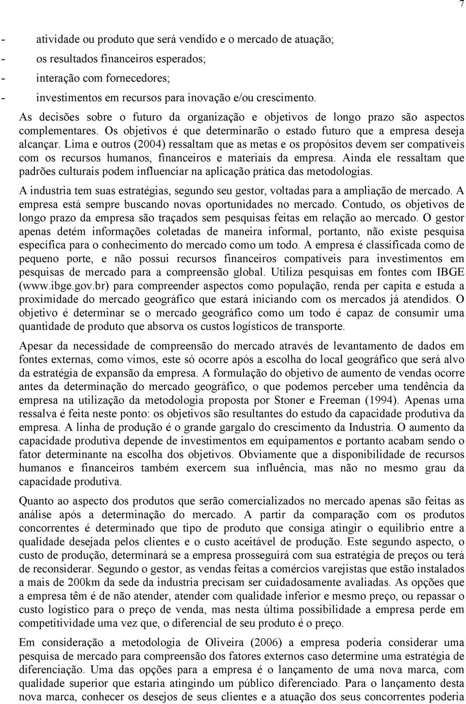 Lima e outros (2004) ressaltam que as metas e os propósitos devem ser compatíveis com os recursos humanos, financeiros e materiais da empresa.