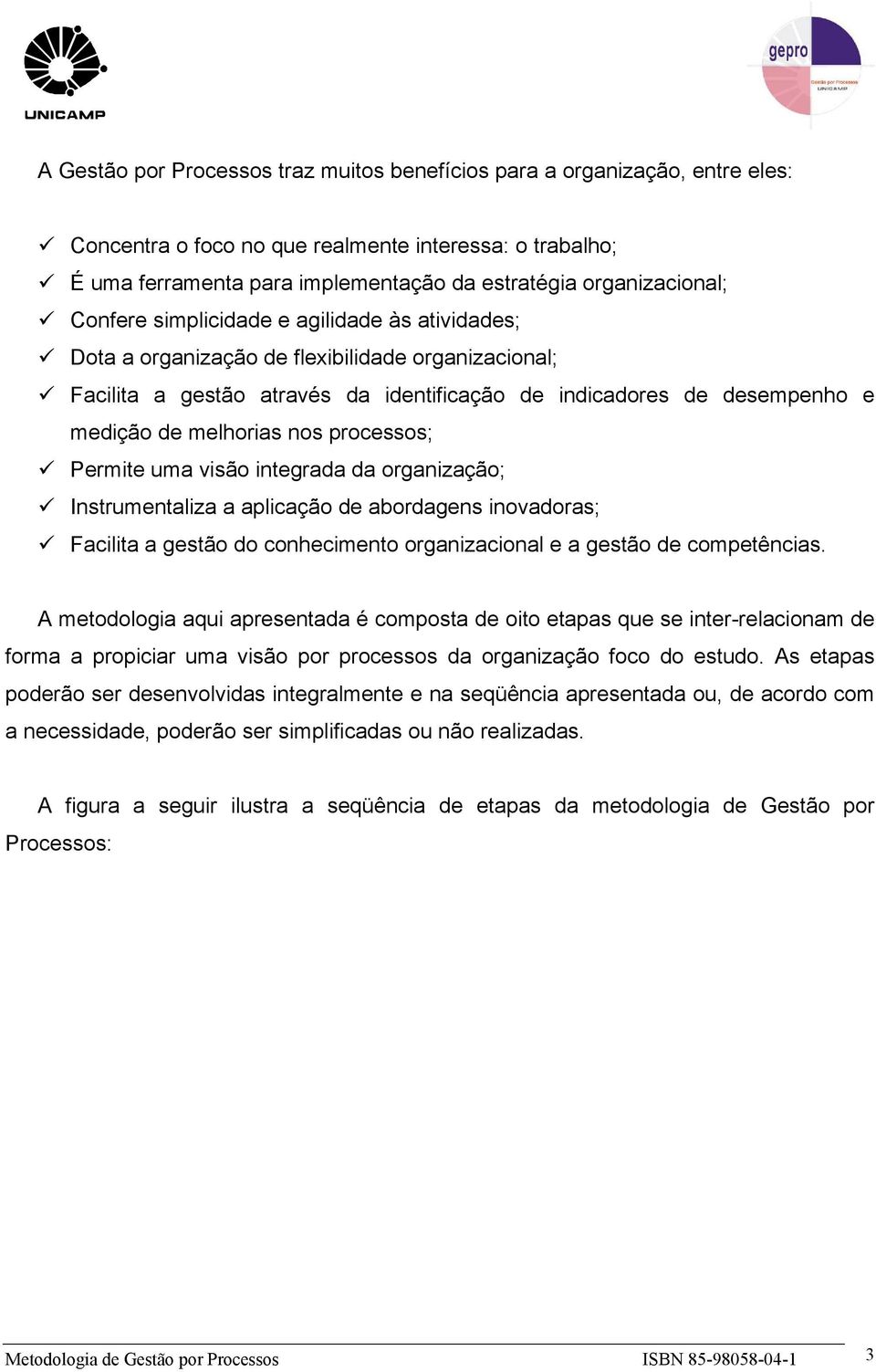 de melhorias nos processos; Permite uma visão integrada da organização; Instrumentaliza a aplicação de abordagens inovadoras; Facilita a gestão do conhecimento organizacional e a gestão de