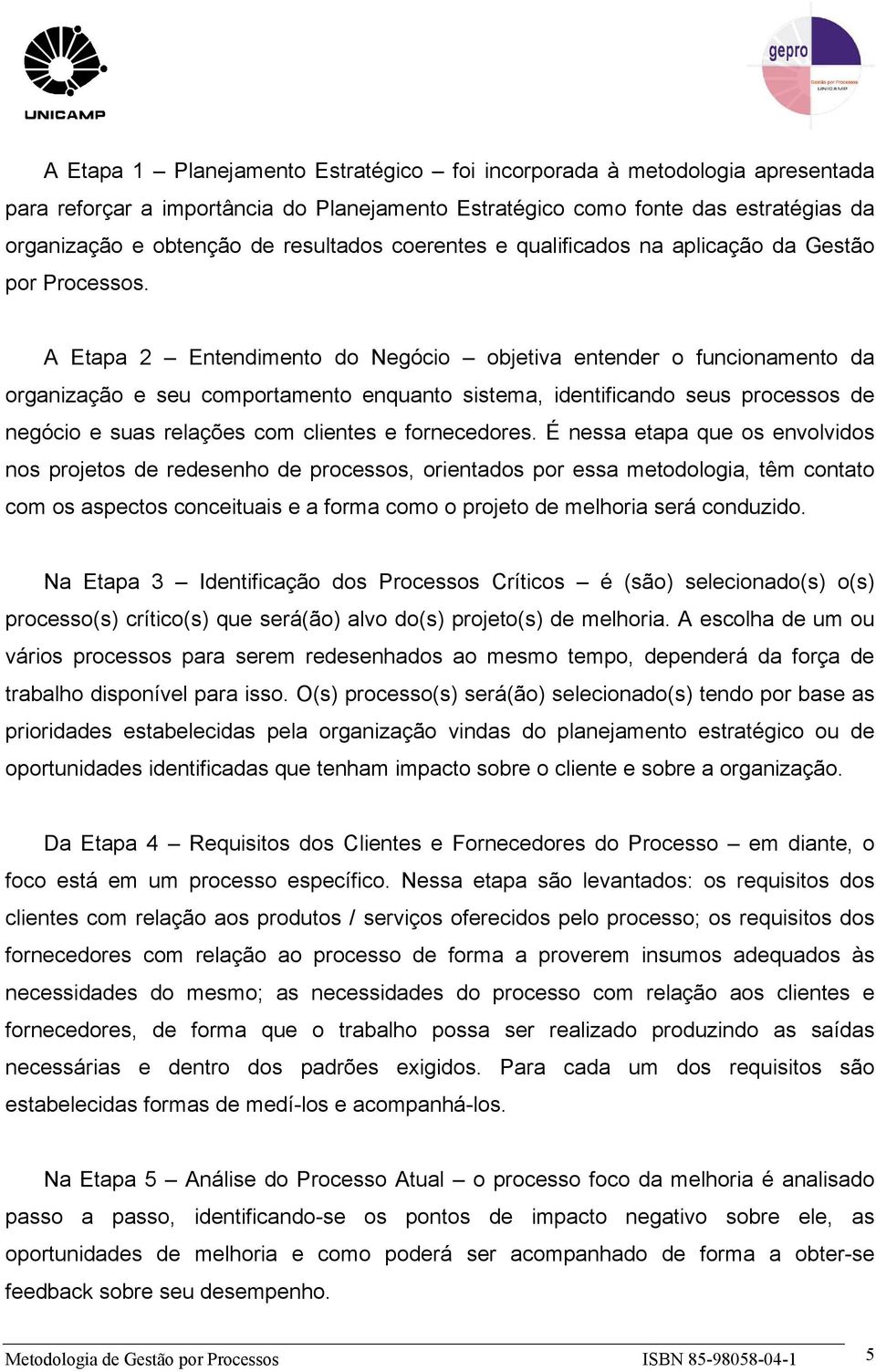 A Etapa 2 Entendimento do Negócio objetiva entender o funcionamento da organização e seu comportamento enquanto sistema, identificando seus processos de negócio e suas relações com clientes e