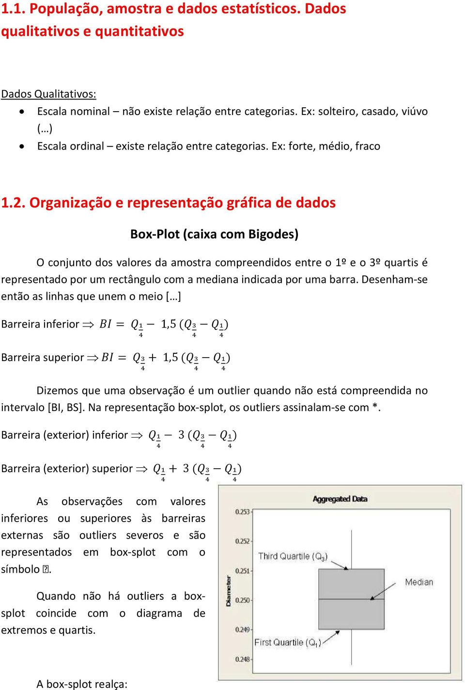 Organização e representação gráfica de dados Box-Plot (caixa com Bigodes) O conjunto dos valores da amostra compreendidos entre o 1º e o 3º quartis é representado por um rectângulo com a mediana