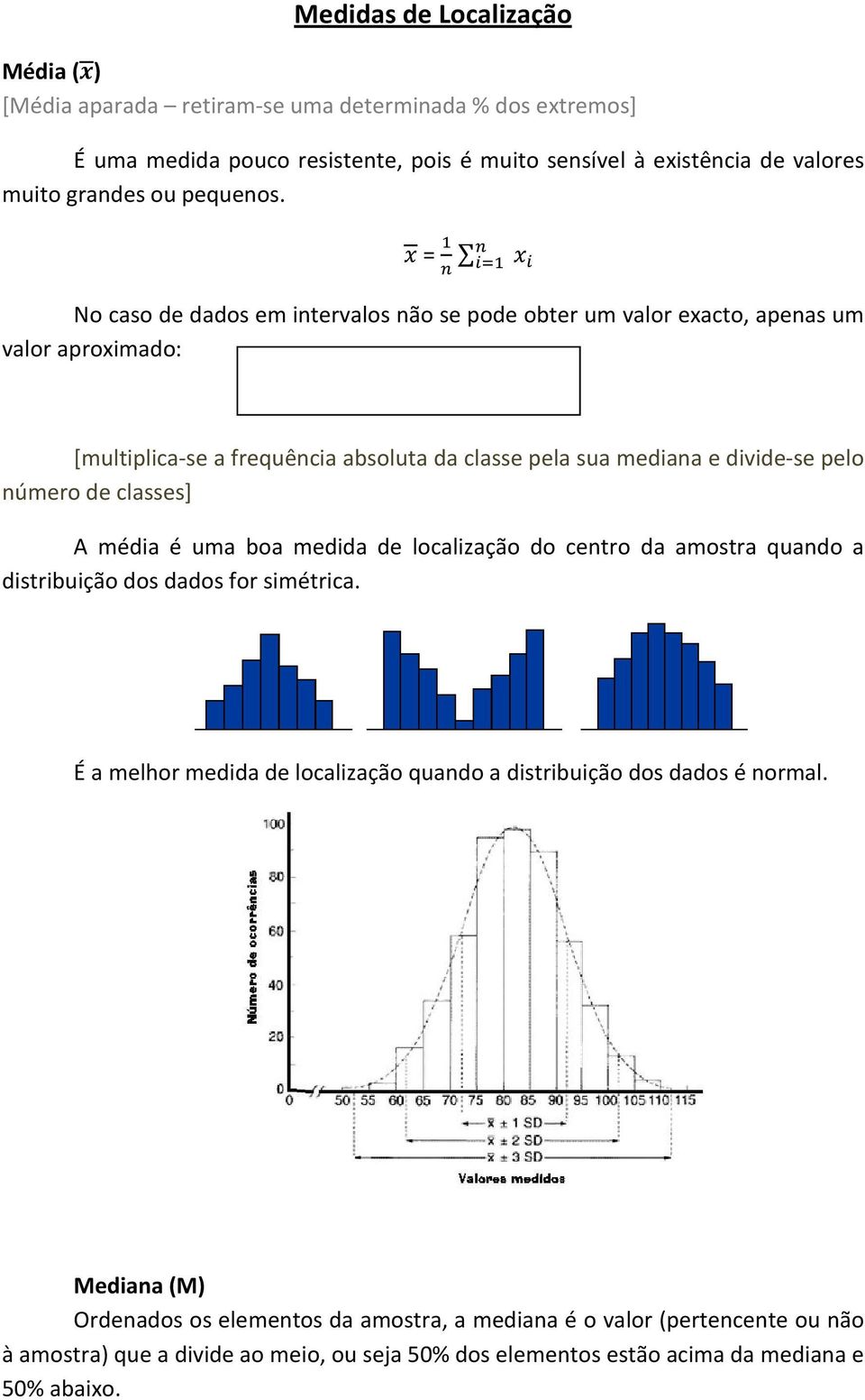 = No caso de dados em intervalos não se pode obter um valor exacto, apenas um valor aproximado: [multiplica-se a frequência absoluta da classe pela sua mediana e divide-se pelo número de
