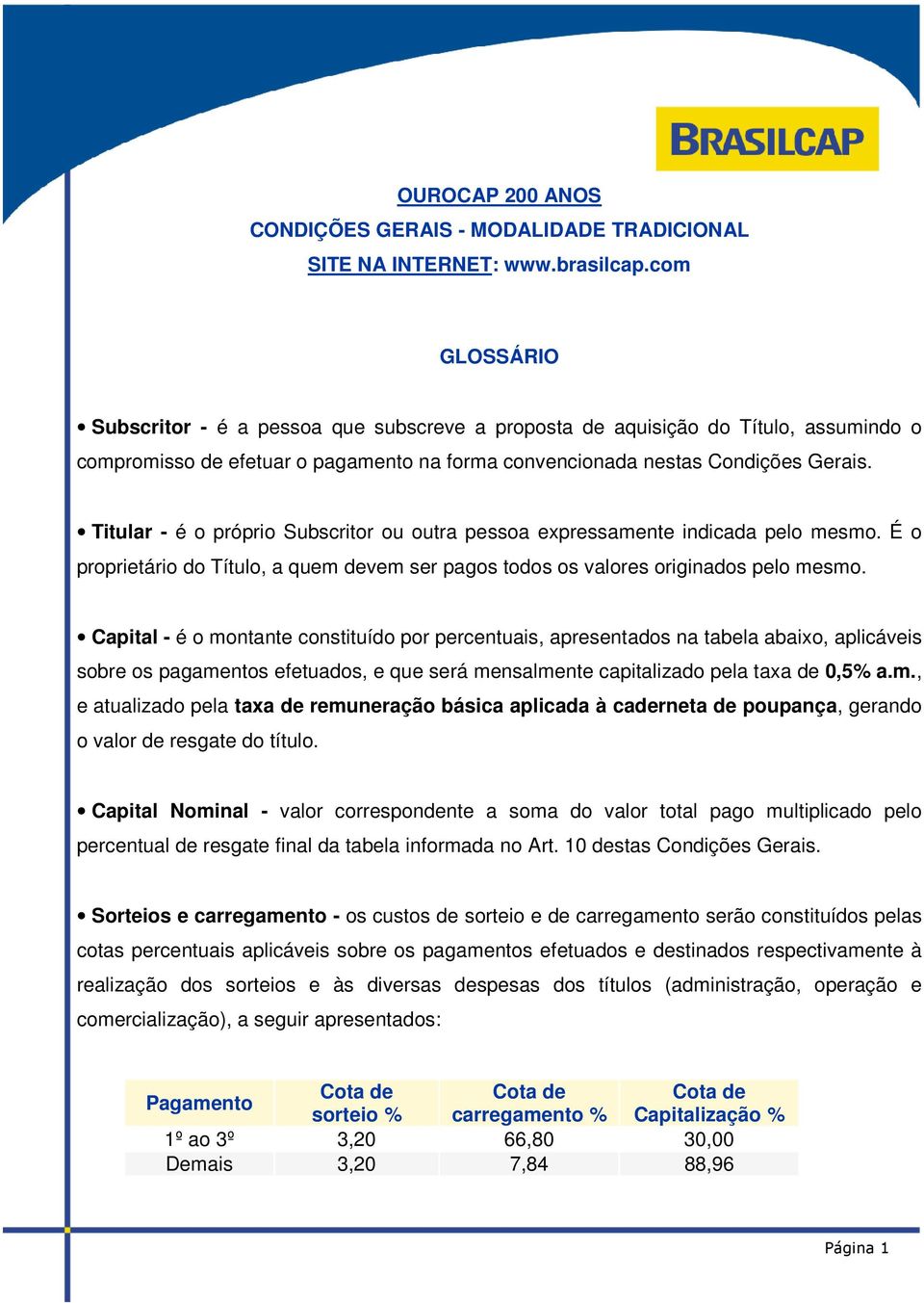 Titular - é o próprio Subscritor ou outra pessoa expressamente indicada pelo mesmo. É o proprietário do Título, a quem devem ser pagos todos os valores originados pelo mesmo.