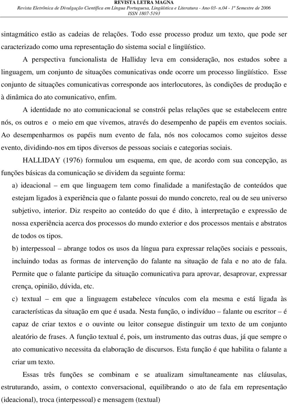 Esse conjunto de situações comunicativas corresponde aos interlocutores, às condições de produção e à dinâmica do ato comunicativo, enfim.