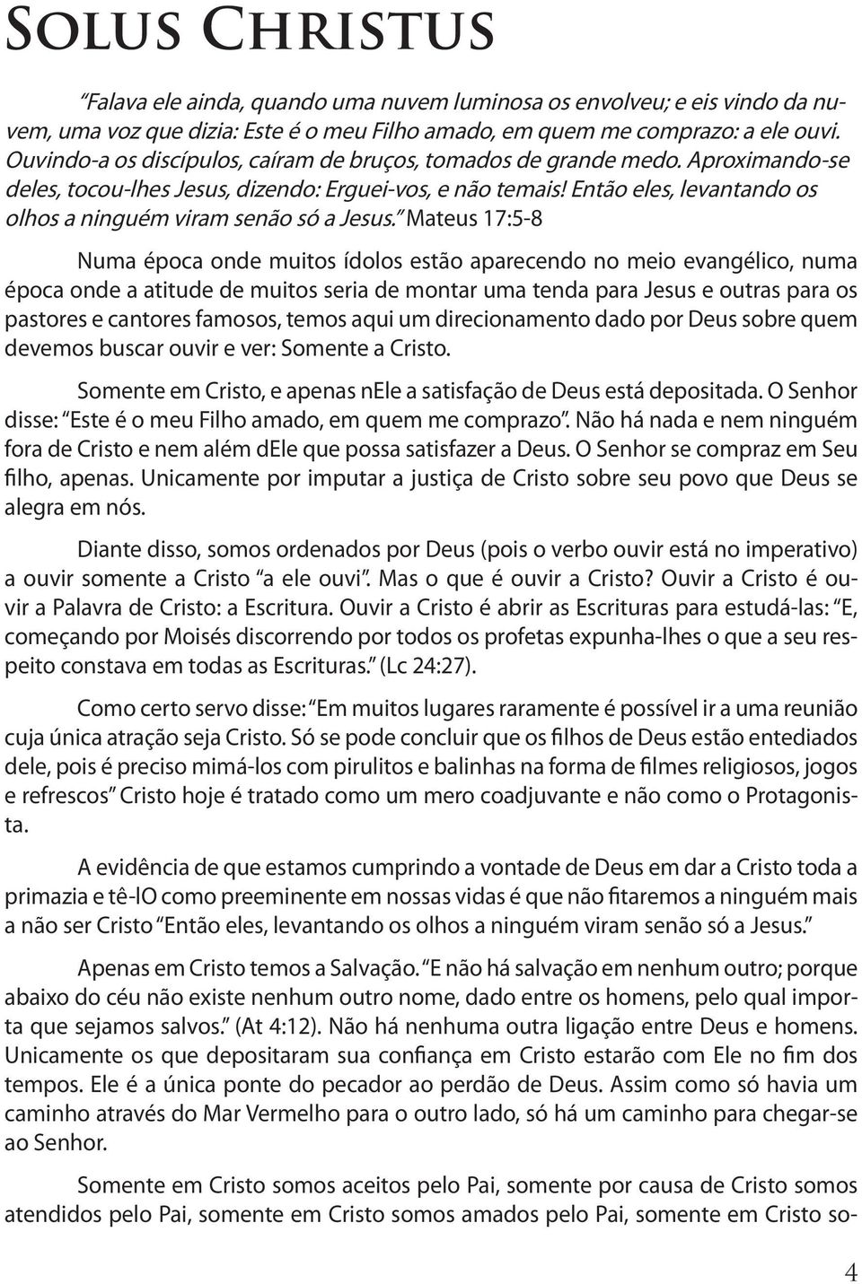 Então eles, levantando os olhos a ninguém viram senão só a Jesus.