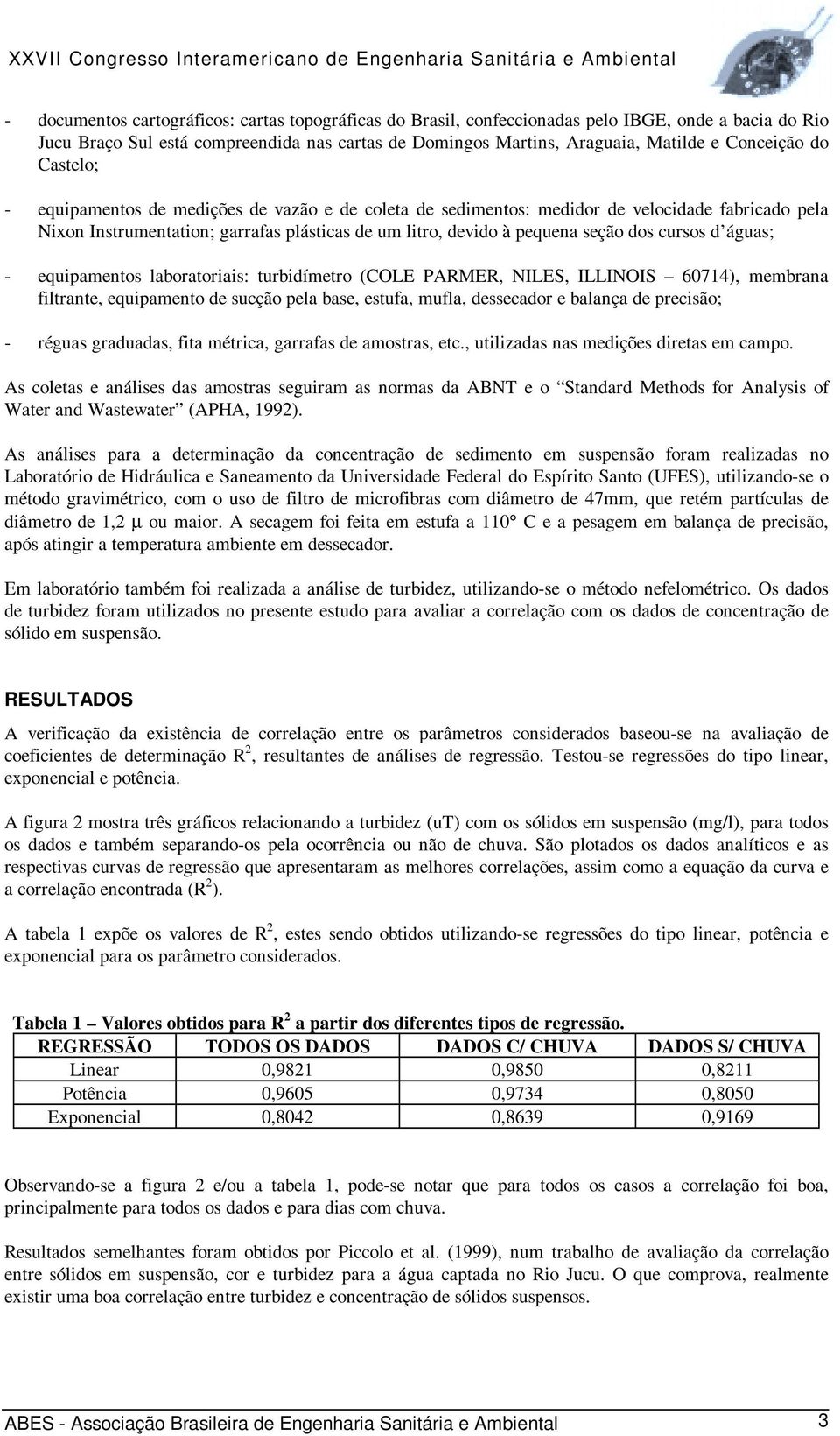 cursos d águas; - equipamentos laboratoriais: turbidímetro (COLE PARMER, NILES, ILLINOIS 6714), membrana filtrante, equipamento de sucção pela base, estufa, mufla, dessecador e balança de precisão; -