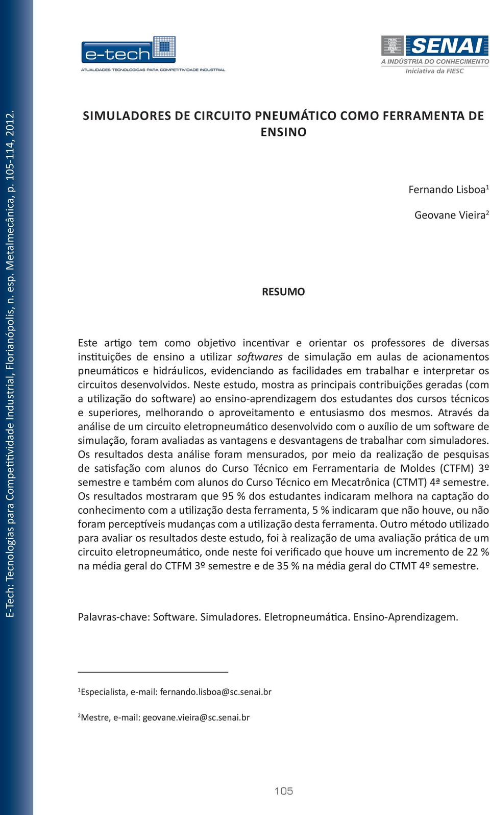 Neste estudo, mostra as principais contribuições geradas (com a utilização do software) ao ensino-aprendizagem dos estudantes dos cursos técnicos e superiores, melhorando o aproveitamento e