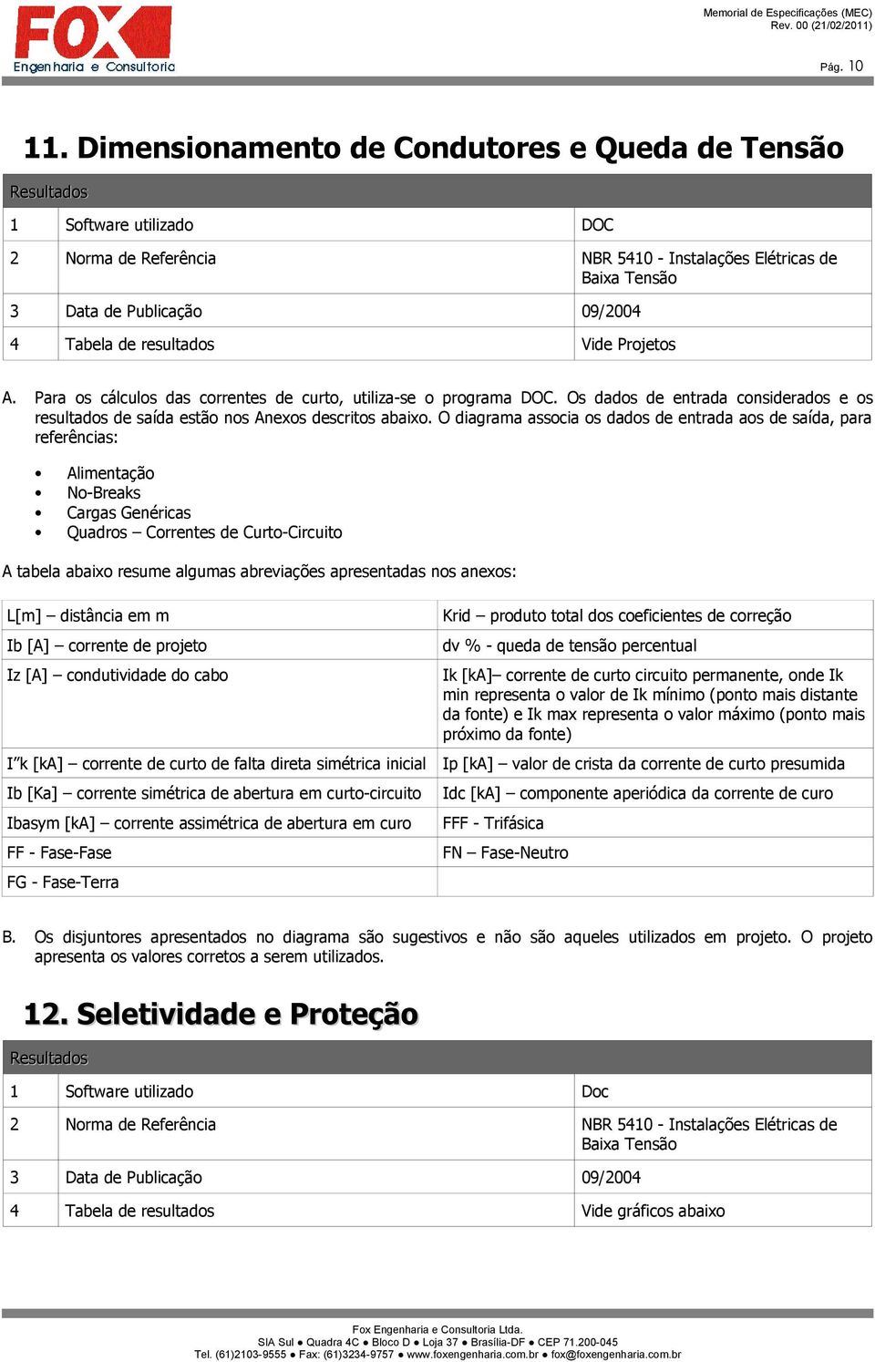 resultados Vide Projetos A. Para os cálculos das correntes de curto, utiliza-se o programa DOC. Os dados de entrada considerados e os resultados de saída estão nos Anexos descritos abaixo.