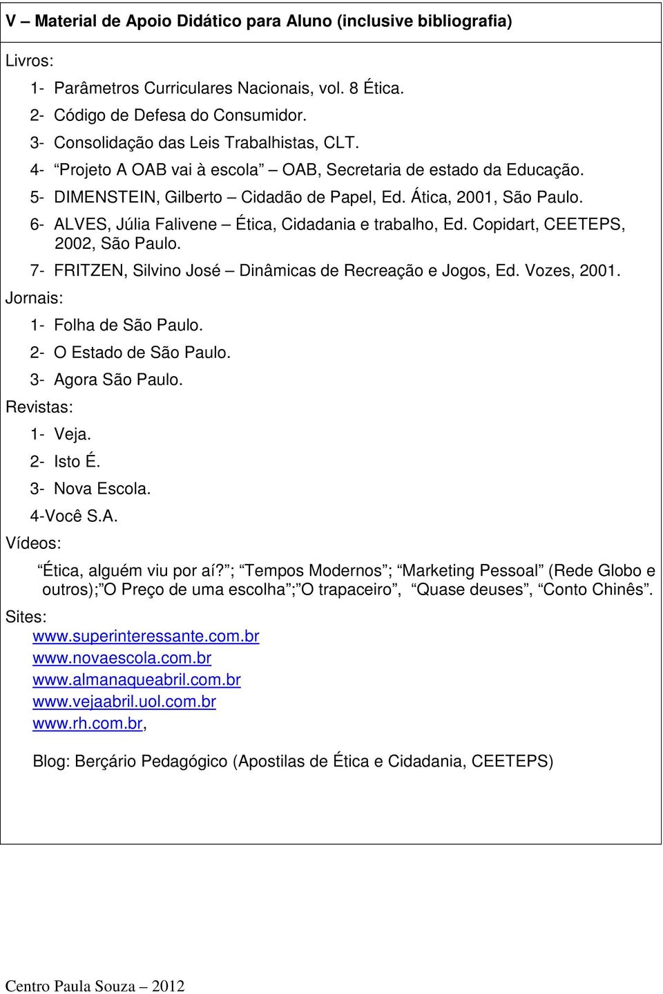 6- ALVES, Júlia Falivene Ética, Cidadania e trabalho, Ed. Copidart, CEETEPS, 2002, São Paulo. 7- FRITZEN, Silvino José Dinâmicas de Recreação e Jogos, Ed. Vozes, 2001. Jornais: 1- Folha de São Paulo.