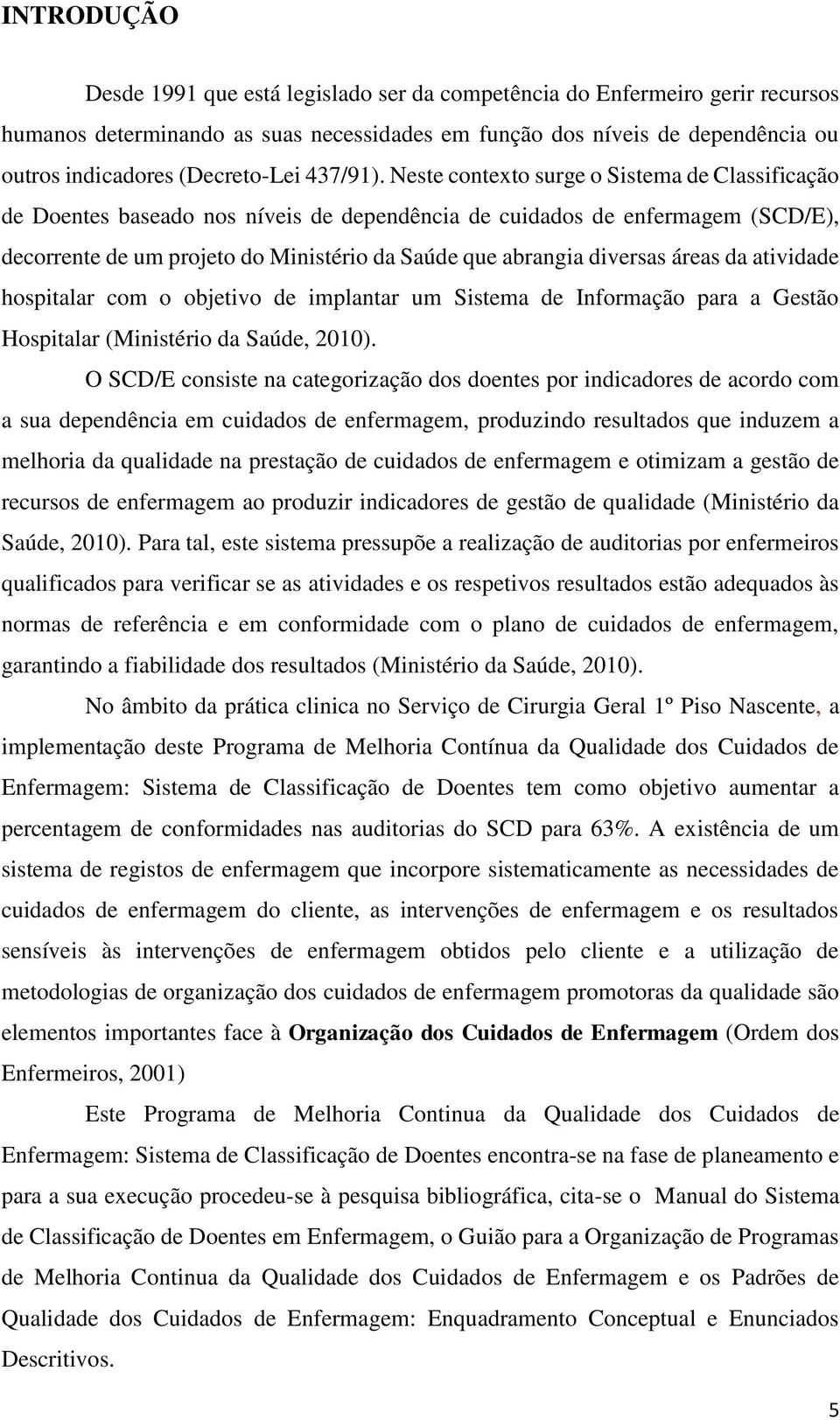 Neste contexto surge o Sistema de Classificação de Doentes baseado nos níveis de dependência de cuidados de enfermagem (SCD/E), decorrente de um projeto do Ministério da Saúde que abrangia diversas