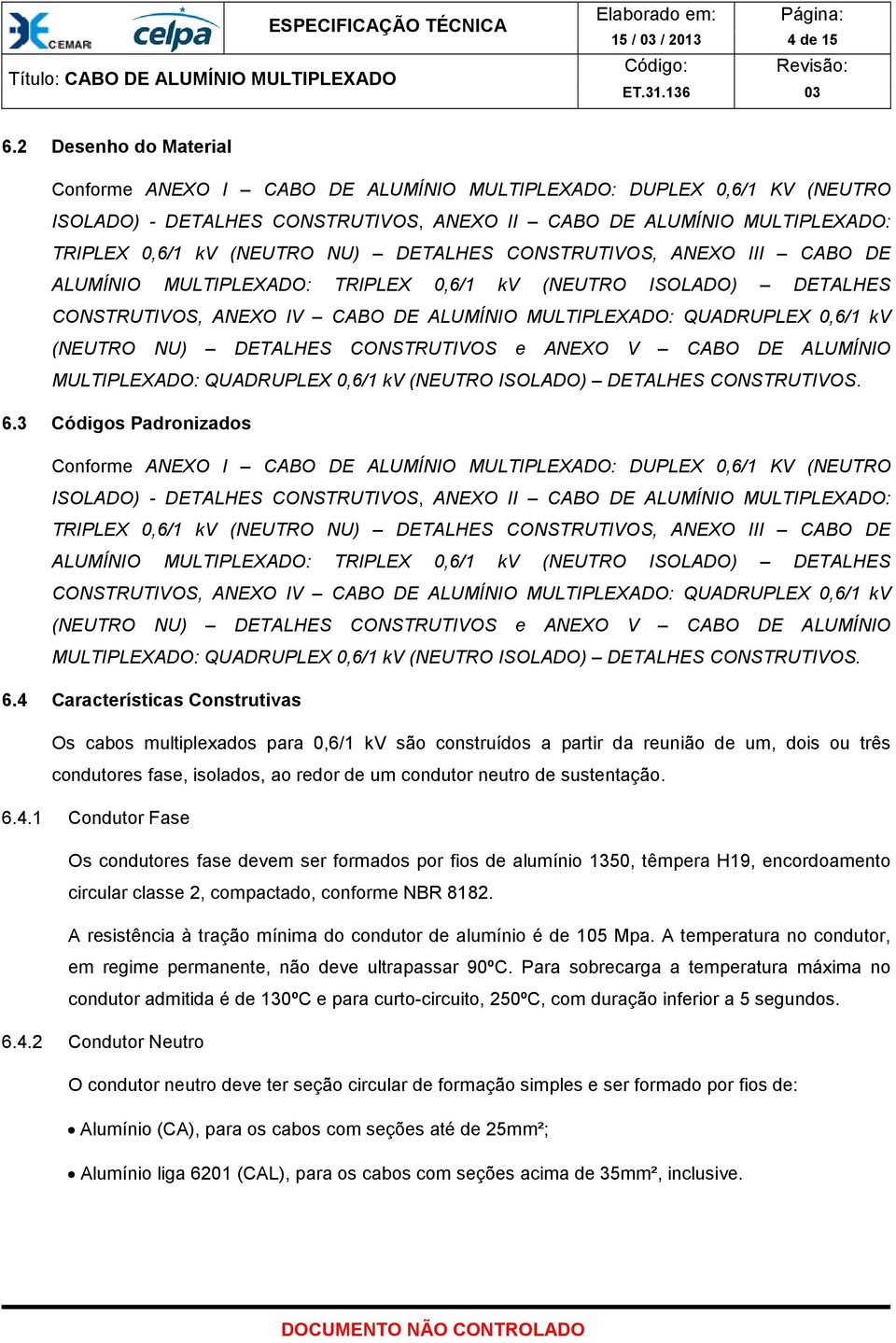 DETALHES CONSTRUTIVOS, ANEXO III CABO DE ALUMÍNIO MULTIPLEXADO: TRIPLEX 0,6/1 kv (NEUTRO ISOLADO) DETALHES CONSTRUTIVOS, ANEXO IV CABO DE ALUMÍNIO MULTIPLEXADO: QUADRUPLEX 0,6/1 kv (NEUTRO NU)