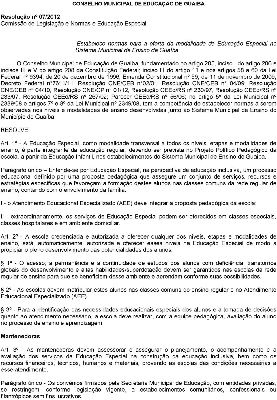 O Conselho Municipal de Educação de Guaíba, fundamentado no artigo 205, inciso I do artigo 206 e incisos III e V do artigo 208 da Constituição Federal; inciso III do artigo 11 e nos artigos 58 a 60
