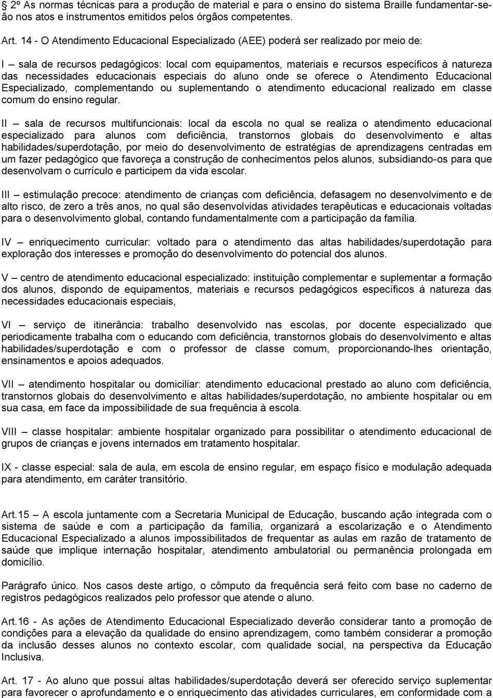 necessidades educacionais especiais do aluno onde se oferece o Atendimento Educacional Especializado, complementando ou suplementando o atendimento educacional realizado em classe comum do ensino